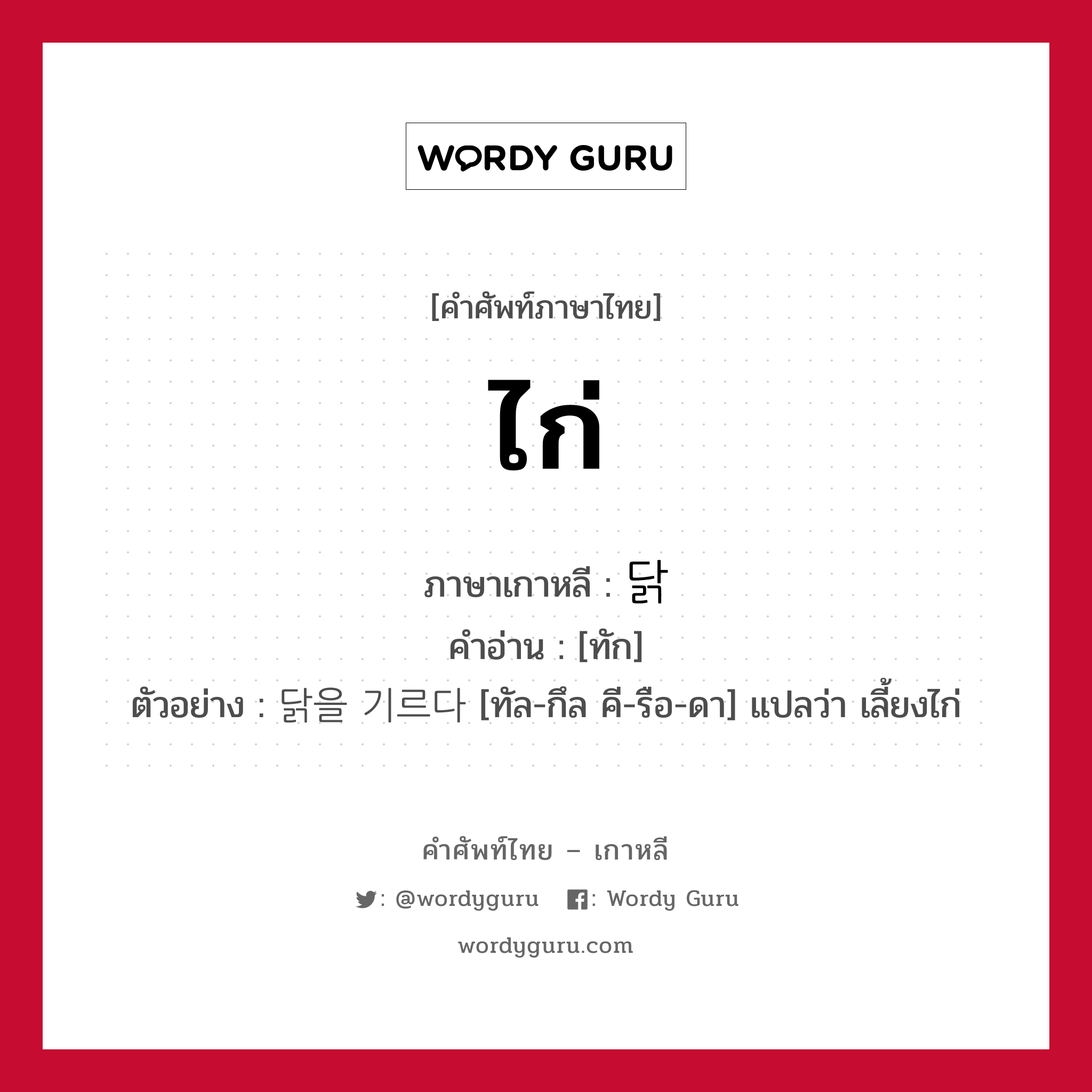 ไก่ ภาษาเกาหลีคืออะไร, คำศัพท์ภาษาไทย - เกาหลี ไก่ ภาษาเกาหลี 닭 คำอ่าน [ทัก] ตัวอย่าง 닭을 기르다 [ทัล-กึล คี-รือ-ดา] แปลว่า เลี้ยงไก่