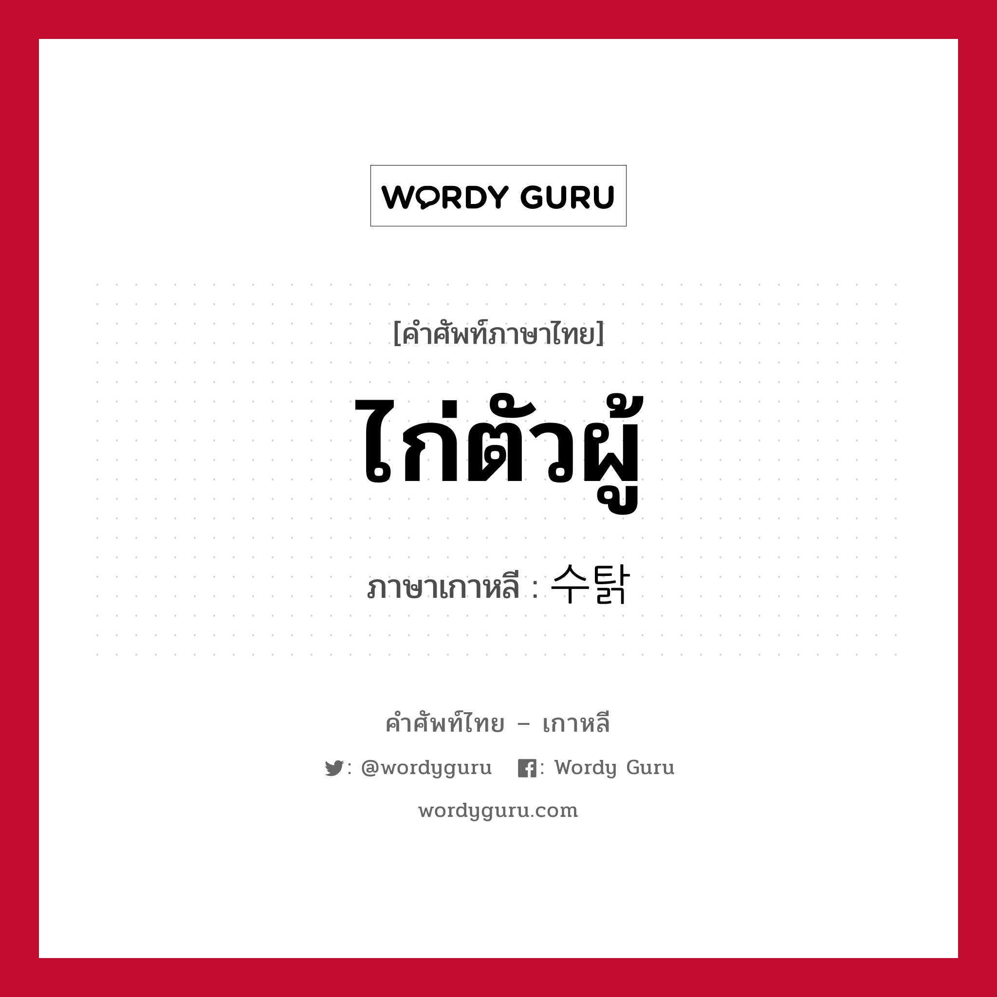 ไก่ตัวผู้ ภาษาเกาหลีคืออะไร, คำศัพท์ภาษาไทย - เกาหลี ไก่ตัวผู้ ภาษาเกาหลี 수탉