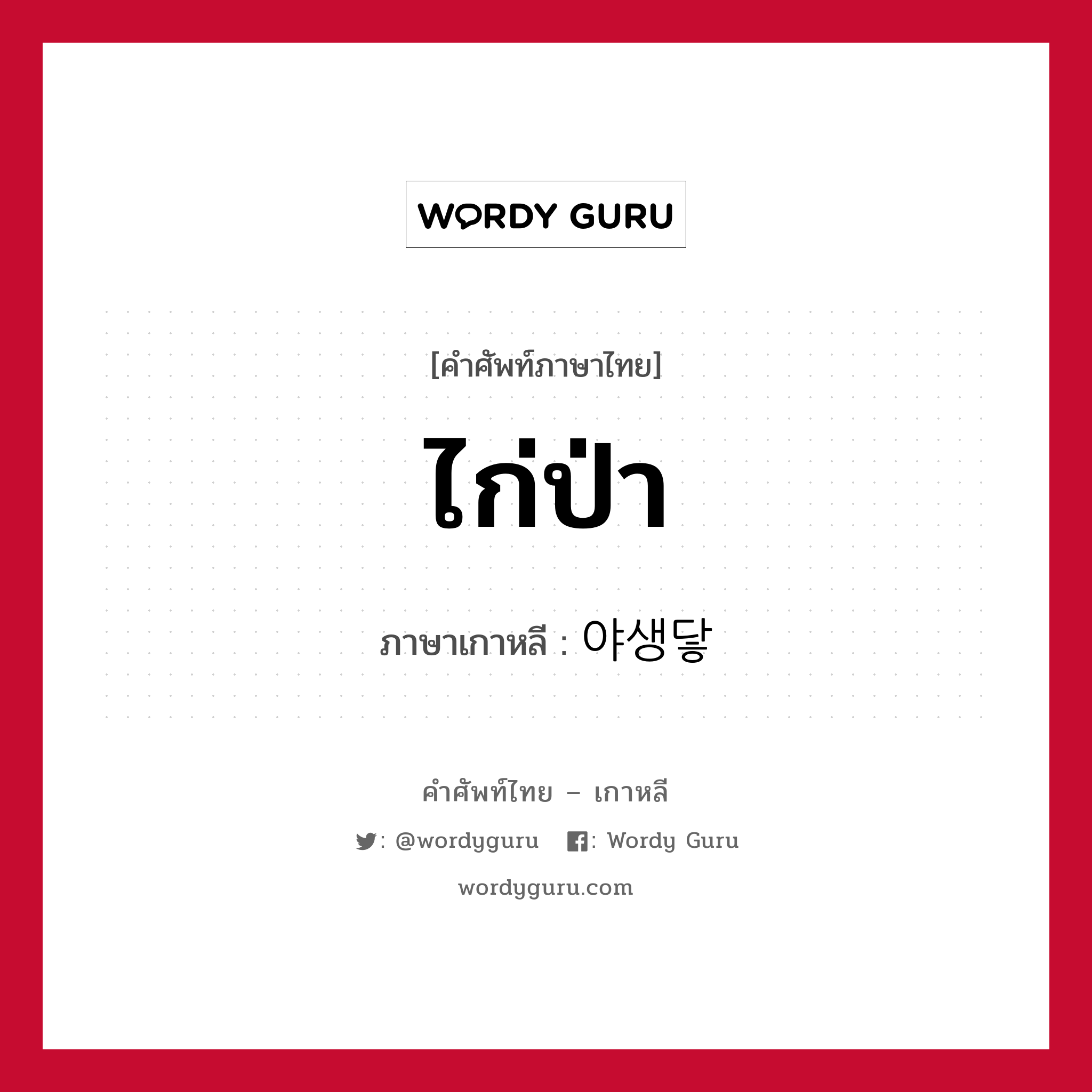 ไก่ป่า ภาษาเกาหลีคืออะไร, คำศัพท์ภาษาไทย - เกาหลี ไก่ป่า ภาษาเกาหลี 야생닿