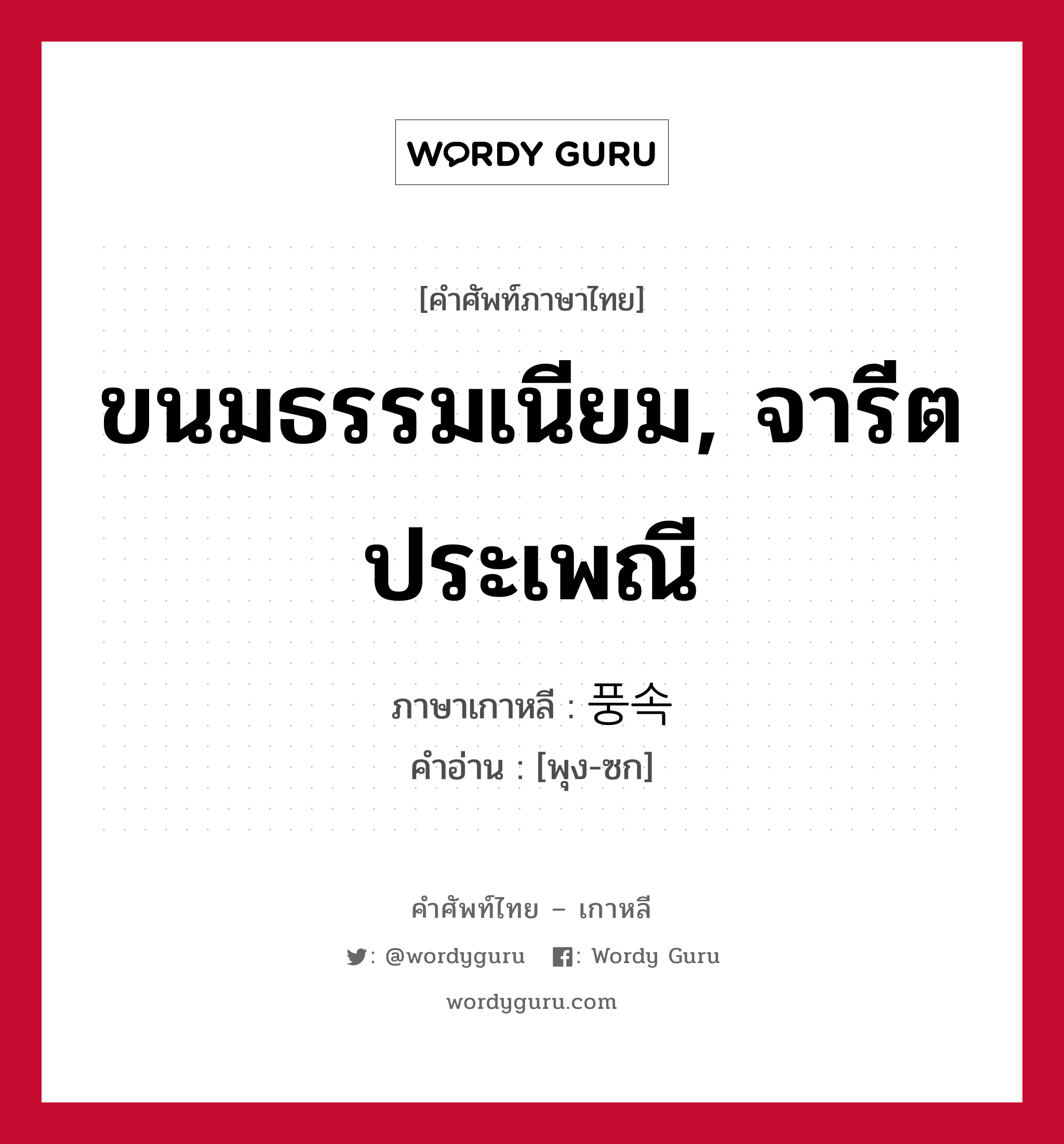 ขนมธรรมเนียม, จารีตประเพณี ภาษาเกาหลีคืออะไร, คำศัพท์ภาษาไทย - เกาหลี ขนมธรรมเนียม, จารีตประเพณี ภาษาเกาหลี 풍속 คำอ่าน [พุง-ซก]