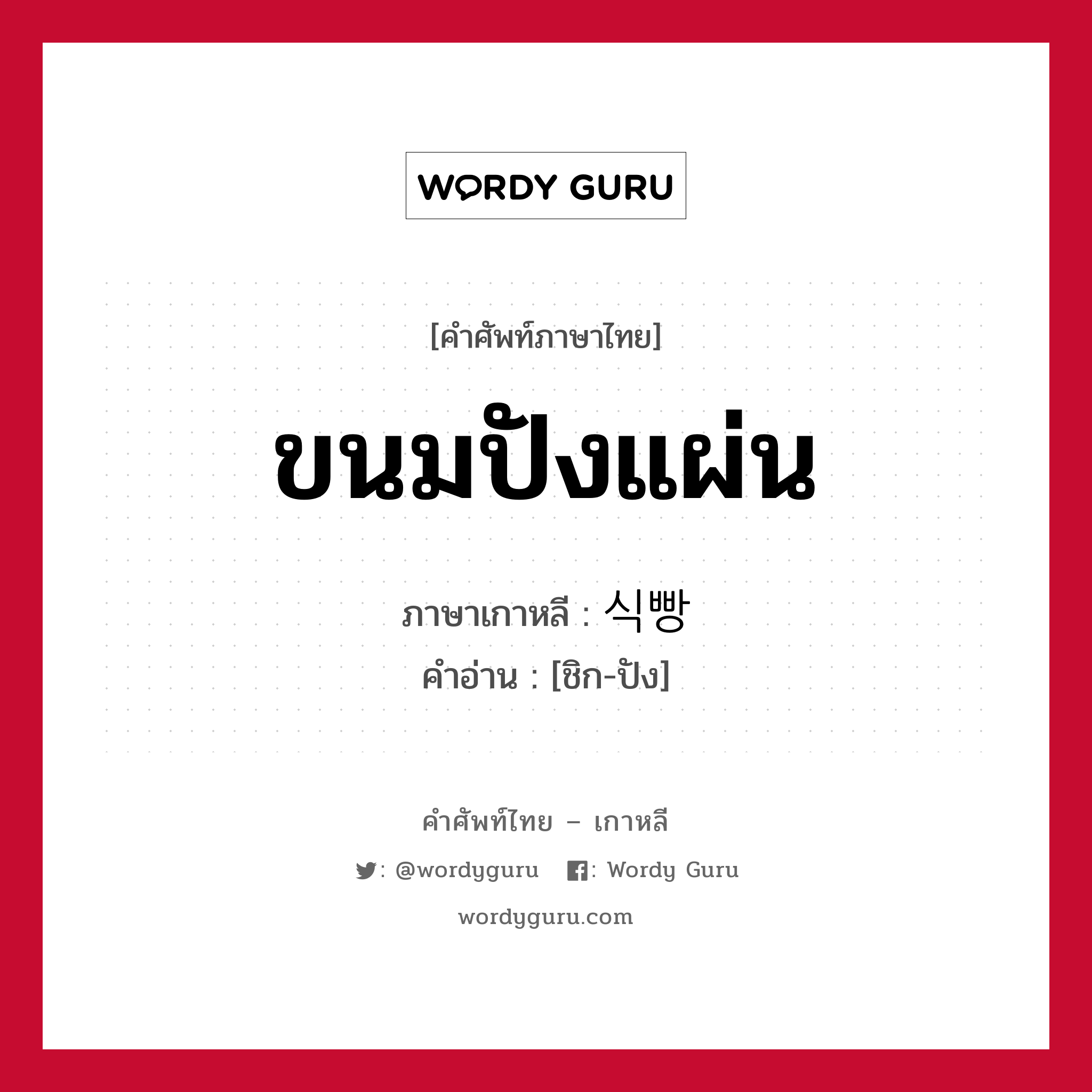 ขนมปังแผ่น ภาษาเกาหลีคืออะไร, คำศัพท์ภาษาไทย - เกาหลี ขนมปังแผ่น ภาษาเกาหลี 식빵 คำอ่าน [ชิก-ปัง]