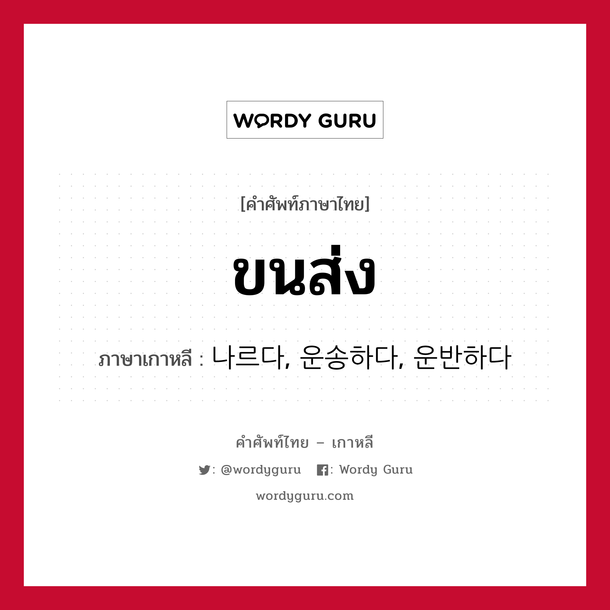 ขนส่ง ภาษาเกาหลีคืออะไร, คำศัพท์ภาษาไทย - เกาหลี ขนส่ง ภาษาเกาหลี 나르다, 운송하다, 운반하다