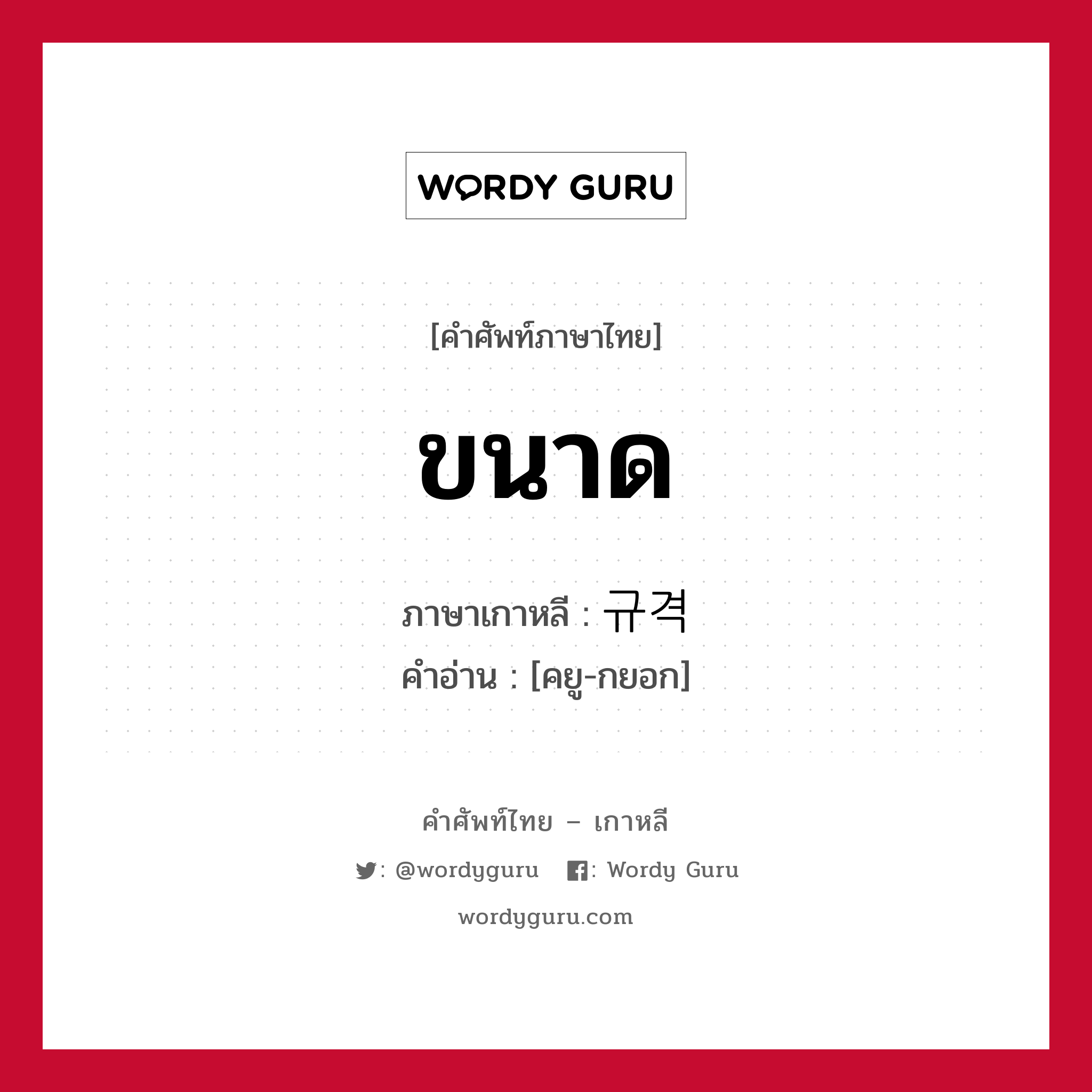 ขนาด ภาษาเกาหลีคืออะไร, คำศัพท์ภาษาไทย - เกาหลี ขนาด ภาษาเกาหลี 규격 คำอ่าน [คยู-กยอก]