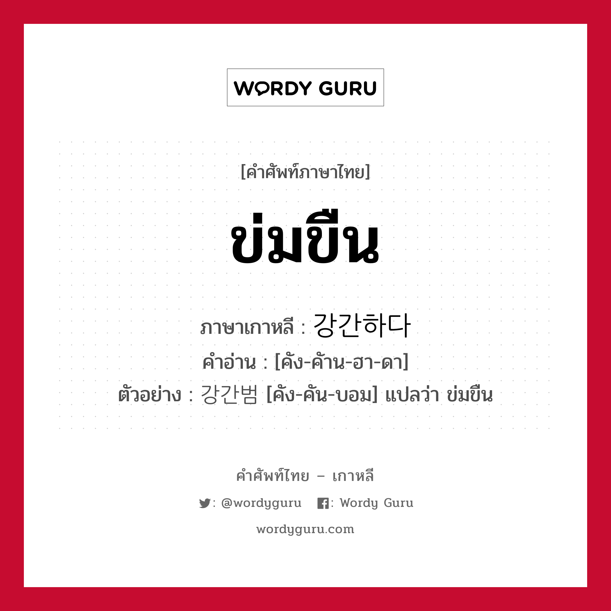 ข่มขืน ภาษาเกาหลีคืออะไร, คำศัพท์ภาษาไทย - เกาหลี ข่มขืน ภาษาเกาหลี 강간하다 คำอ่าน [คัง-คัาน-ฮา-ดา] ตัวอย่าง 강간범 [คัง-คัน-บอม] แปลว่า ข่มขืน