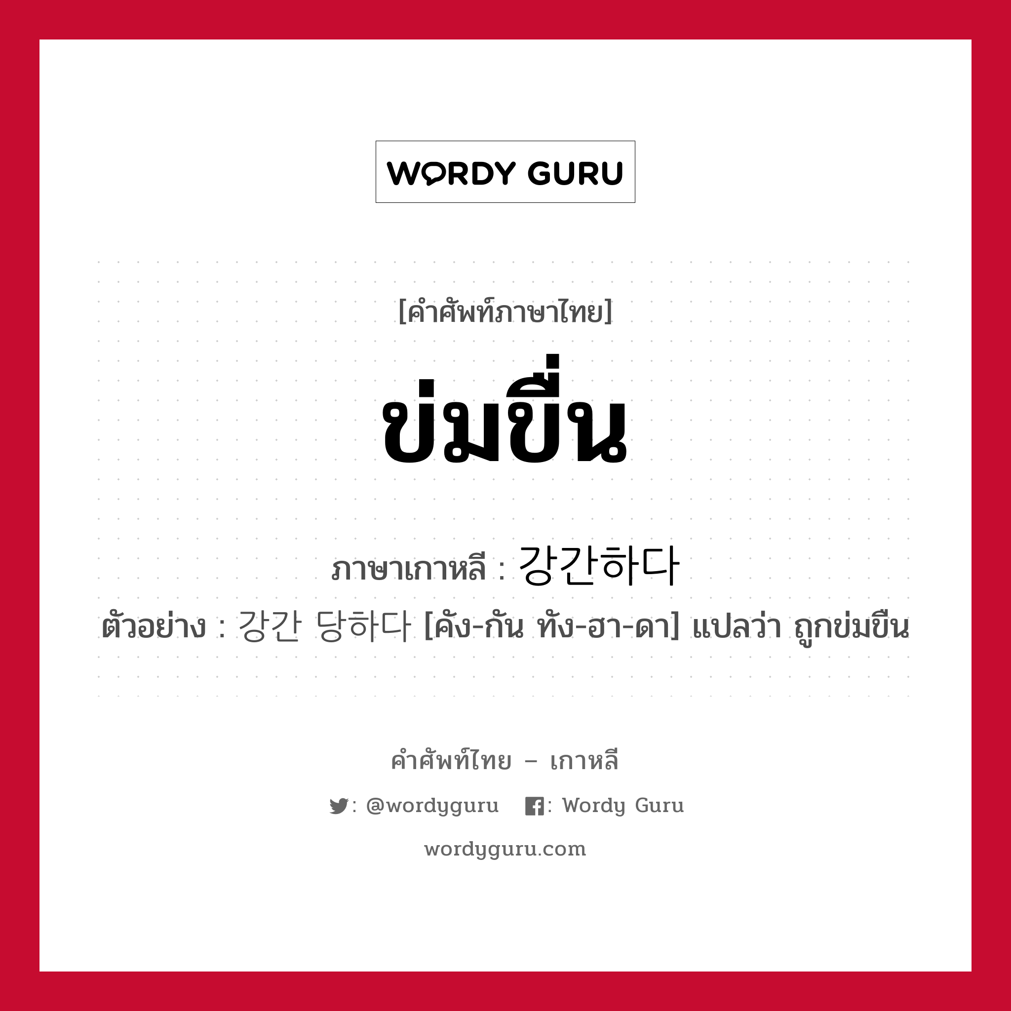 ข่มขื่น ภาษาเกาหลีคืออะไร, คำศัพท์ภาษาไทย - เกาหลี ข่มขื่น ภาษาเกาหลี 강간하다 ตัวอย่าง 강간 당하다 [คัง-กัน ทัง-ฮา-ดา] แปลว่า ถูกข่มขืน