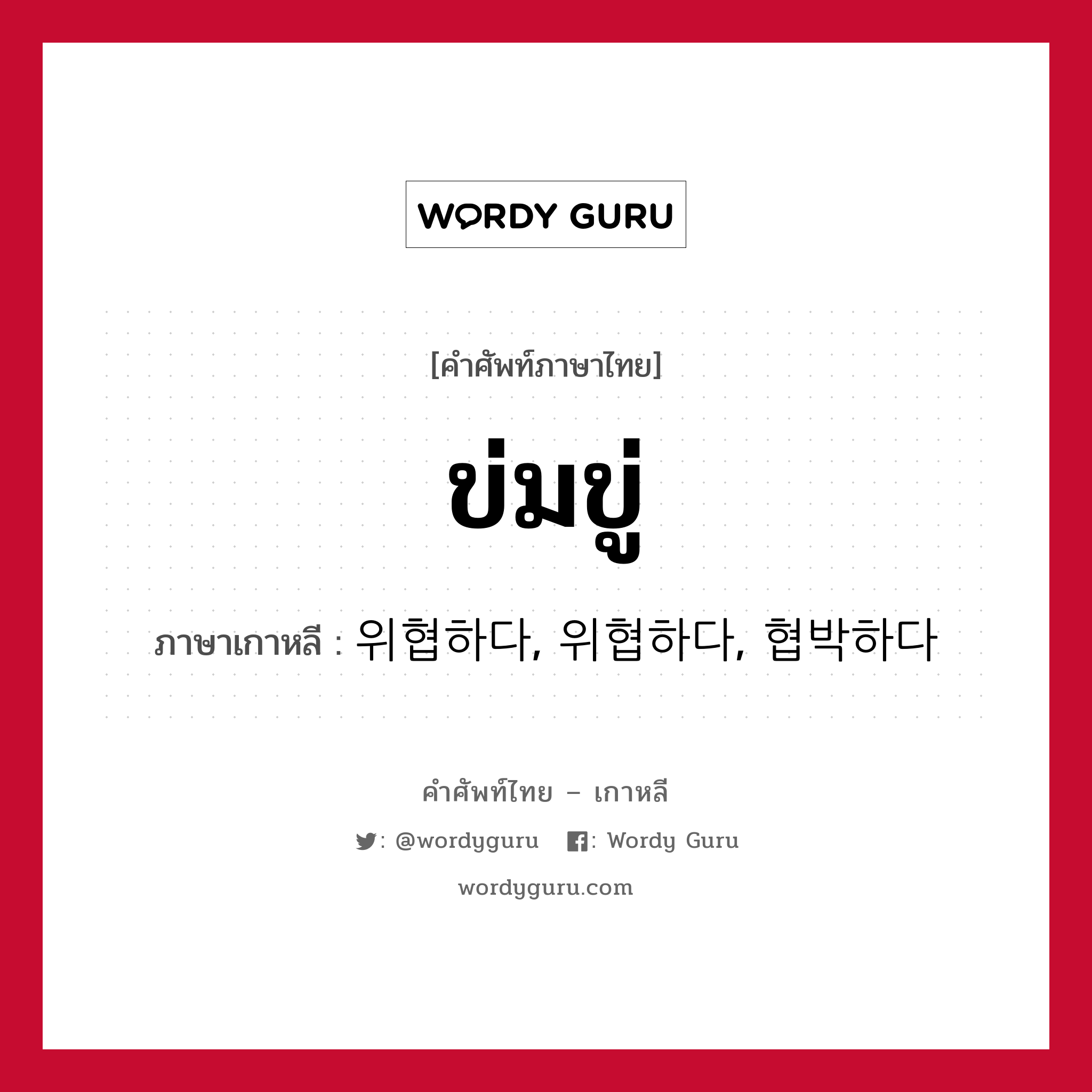 ข่มขู่ ภาษาเกาหลีคืออะไร, คำศัพท์ภาษาไทย - เกาหลี ข่มขู่ ภาษาเกาหลี 위협하다, 위협하다, 협박하다