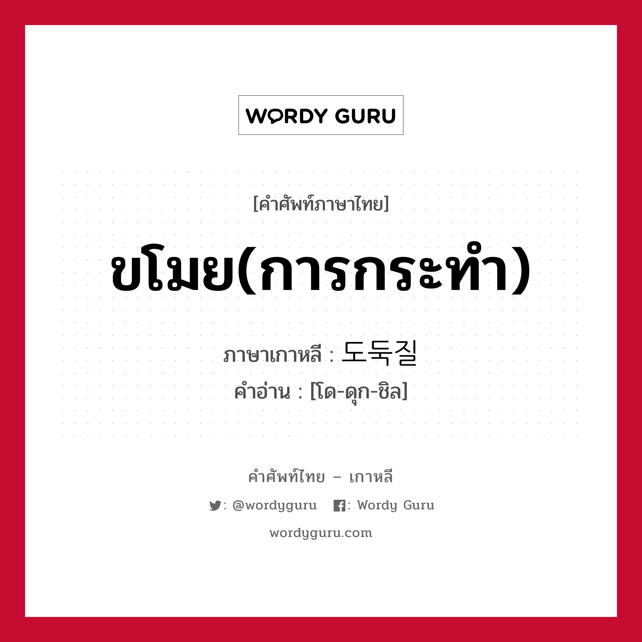 ขโมย(การกระทำ) ภาษาเกาหลีคืออะไร, คำศัพท์ภาษาไทย - เกาหลี ขโมย(การกระทำ) ภาษาเกาหลี 도둑질 คำอ่าน [โด-ดุก-ชิล]