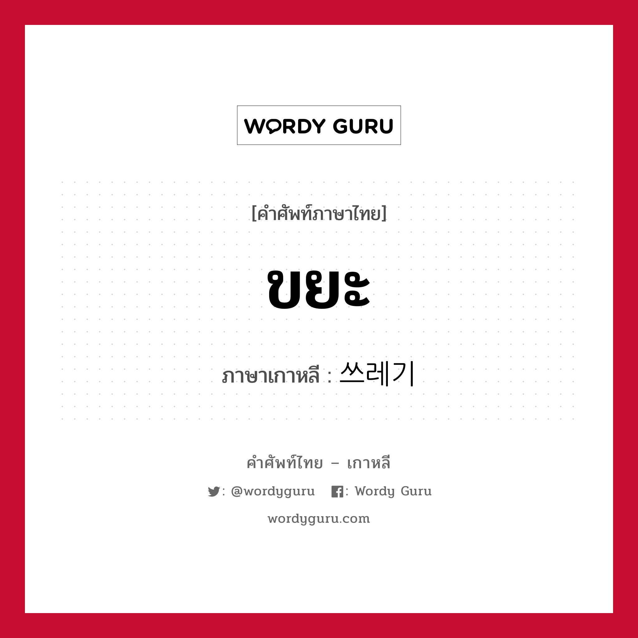 ขยะ ภาษาเกาหลีคืออะไร, คำศัพท์ภาษาไทย - เกาหลี ขยะ ภาษาเกาหลี 쓰레기