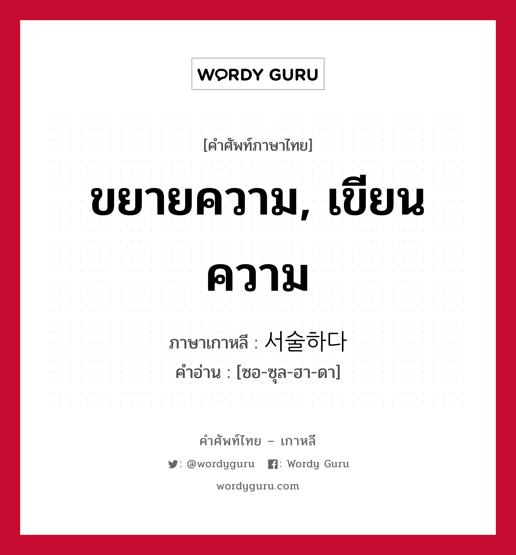 ขยายความ, เขียนความ ภาษาเกาหลีคืออะไร, คำศัพท์ภาษาไทย - เกาหลี ขยายความ, เขียนความ ภาษาเกาหลี 서술하다 คำอ่าน [ซอ-ซุล-ฮา-ดา]