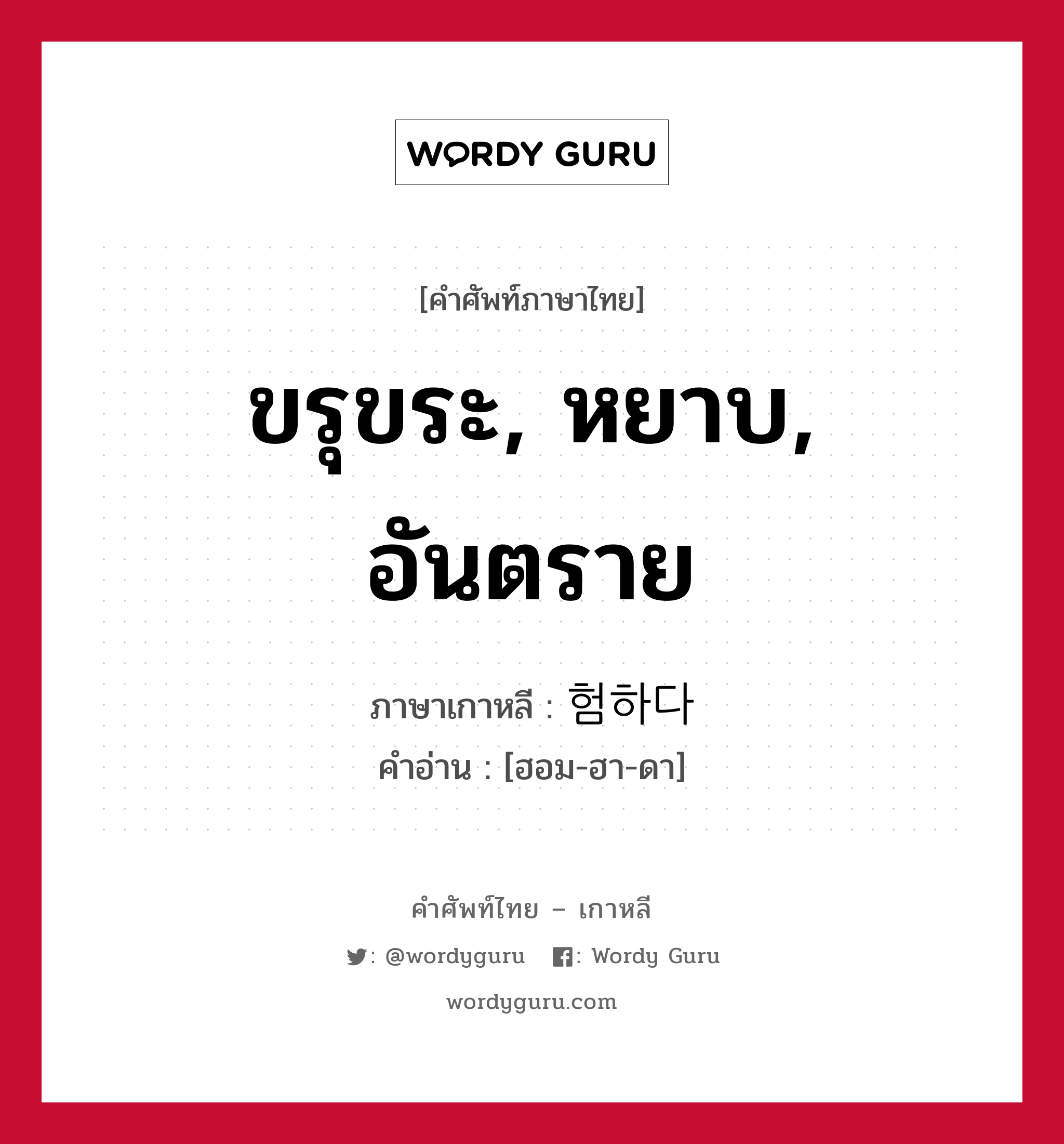 ขรุขระ, หยาบ, อันตราย ภาษาเกาหลีคืออะไร, คำศัพท์ภาษาไทย - เกาหลี ขรุขระ, หยาบ, อันตราย ภาษาเกาหลี 험하다 คำอ่าน [ฮอม-ฮา-ดา]