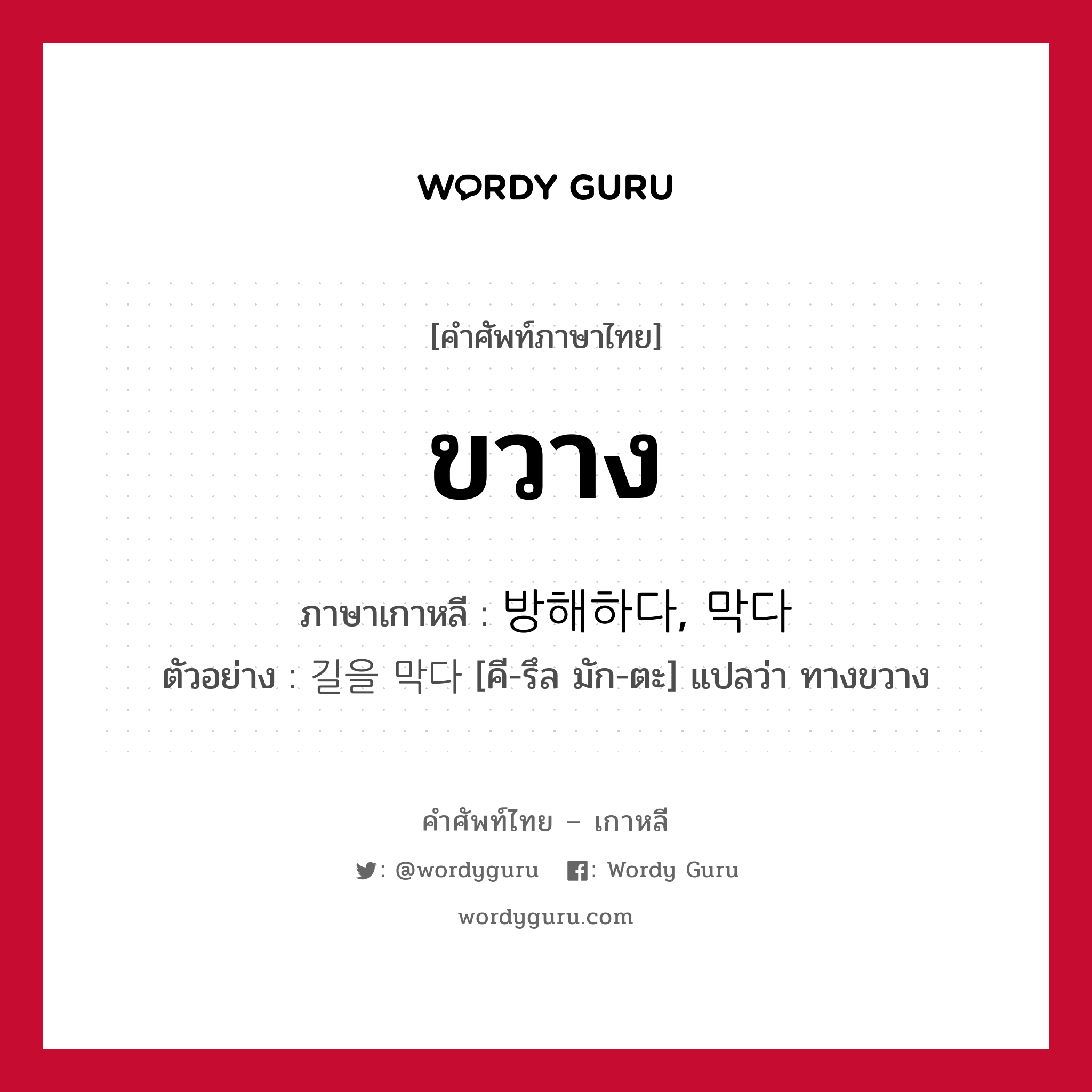 ขวาง ภาษาเกาหลีคืออะไร, คำศัพท์ภาษาไทย - เกาหลี ขวาง ภาษาเกาหลี 방해하다, 막다 ตัวอย่าง 길을 막다 [คี-รึล มัก-ตะ] แปลว่า ทางขวาง