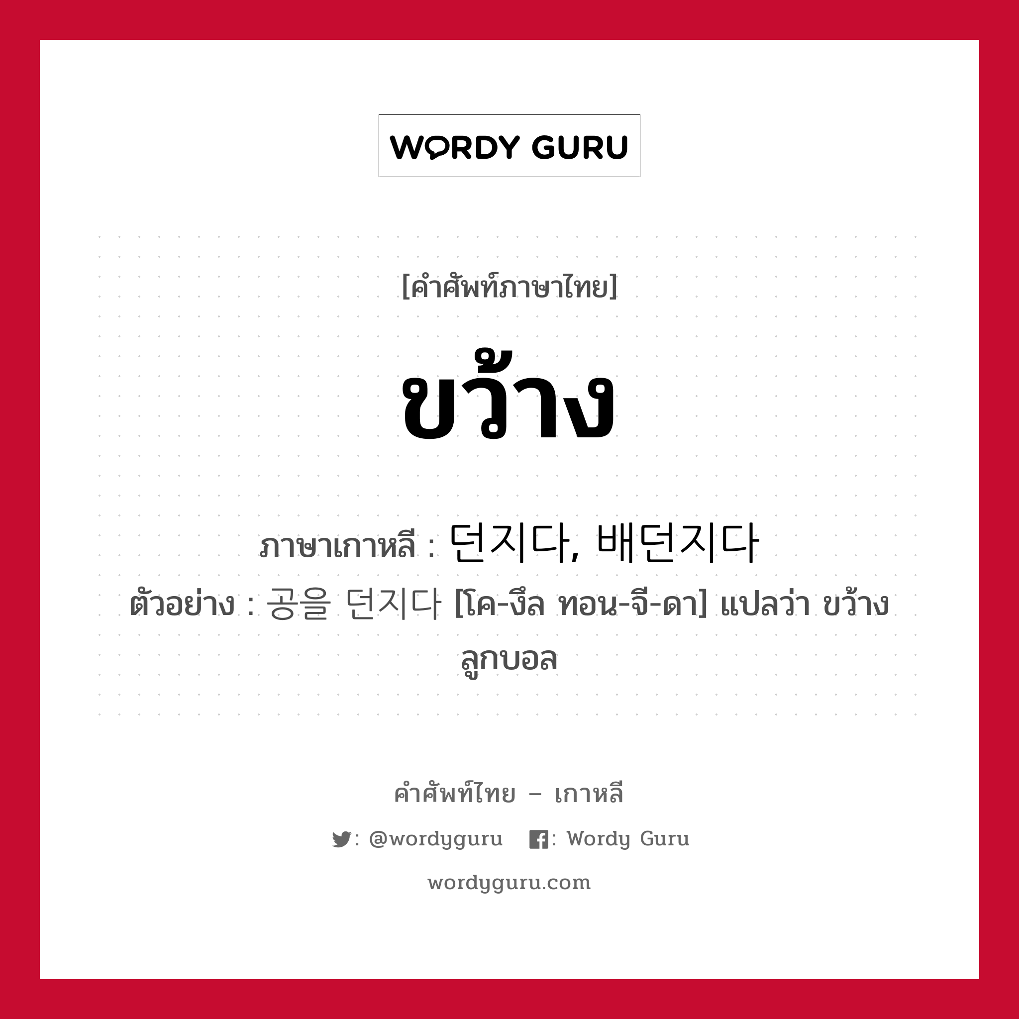 ขว้าง ภาษาเกาหลีคืออะไร, คำศัพท์ภาษาไทย - เกาหลี ขว้าง ภาษาเกาหลี 던지다, 배던지다 ตัวอย่าง 공을 던지다 [โค-งึล ทอน-จี-ดา] แปลว่า ขว้างลูกบอล