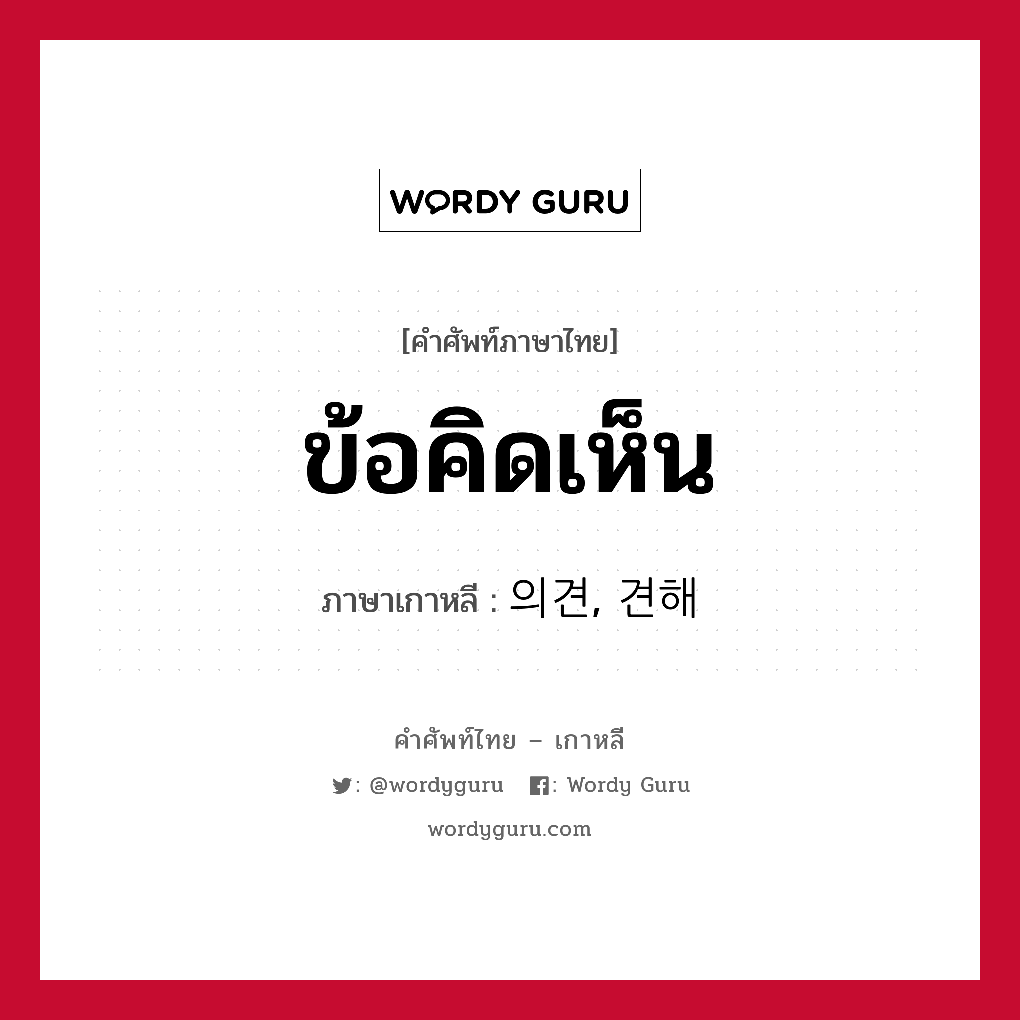 ข้อคิดเห็น ภาษาเกาหลีคืออะไร, คำศัพท์ภาษาไทย - เกาหลี ข้อคิดเห็น ภาษาเกาหลี 의견, 견해