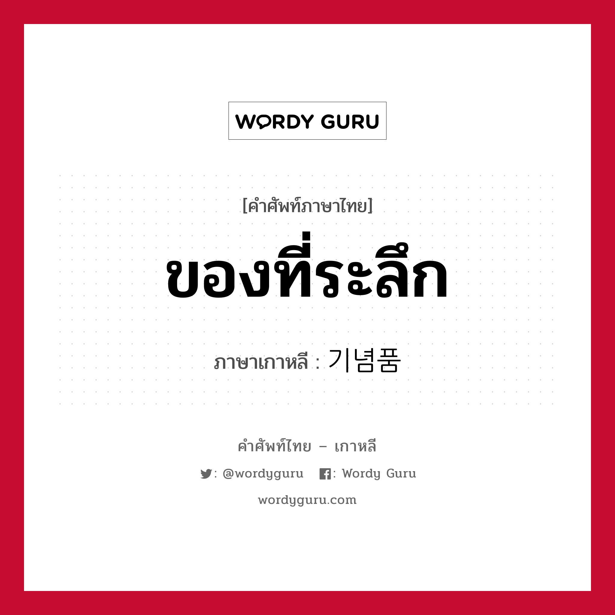 ของที่ระลึก ภาษาเกาหลีคืออะไร, คำศัพท์ภาษาไทย - เกาหลี ของที่ระลึก ภาษาเกาหลี 기념품