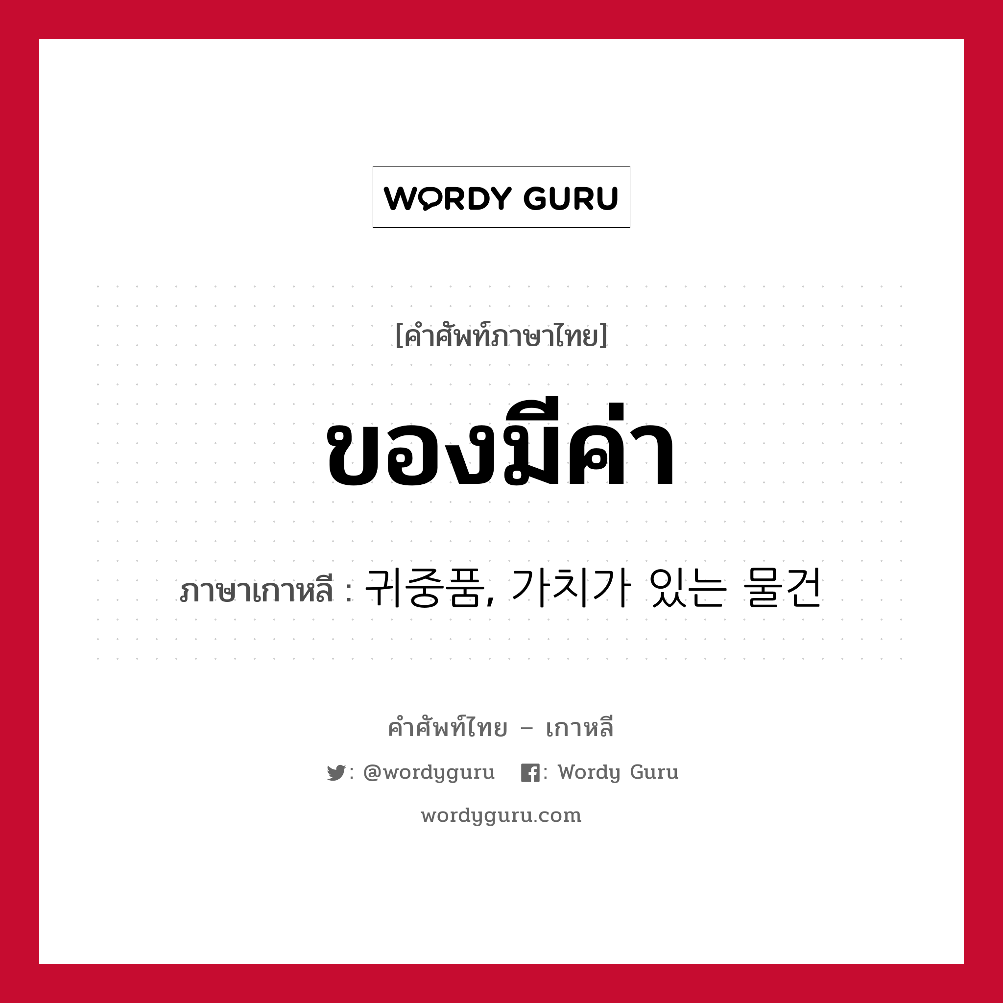 ของมีค่า ภาษาเกาหลีคืออะไร, คำศัพท์ภาษาไทย - เกาหลี ของมีค่า ภาษาเกาหลี 귀중품, 가치가 있는 물건