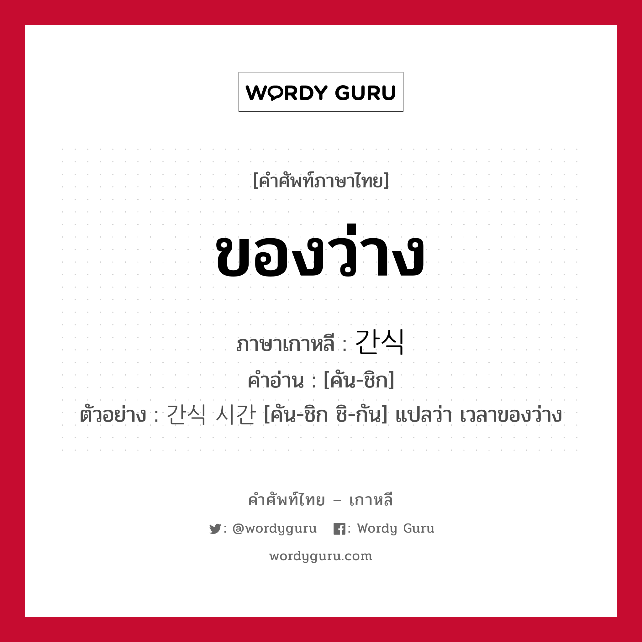 ของว่าง ภาษาเกาหลีคืออะไร, คำศัพท์ภาษาไทย - เกาหลี ของว่าง ภาษาเกาหลี 간식 คำอ่าน [คัน-ชิก] ตัวอย่าง 간식 시간 [คัน-ชิก ชิ-กัน] แปลว่า เวลาของว่าง