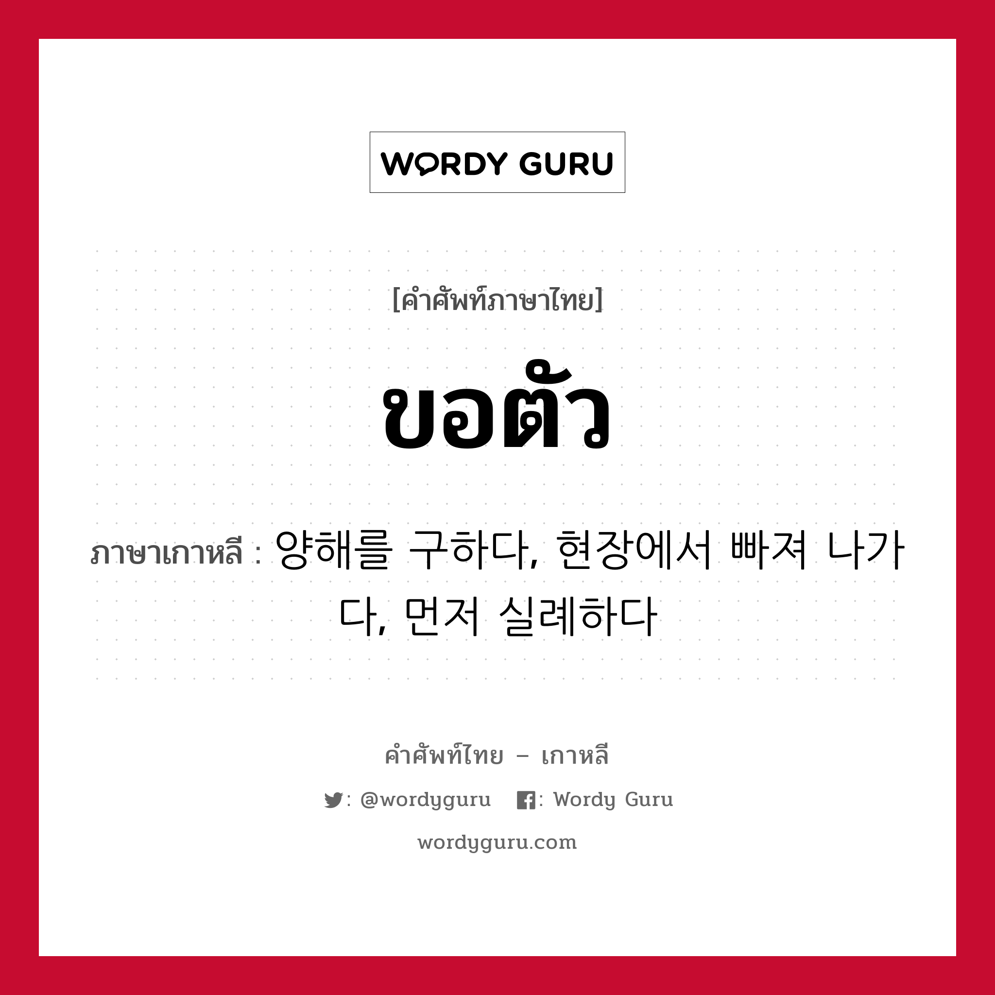 ขอตัว ภาษาเกาหลีคืออะไร, คำศัพท์ภาษาไทย - เกาหลี ขอตัว ภาษาเกาหลี 양해를 구하다, 현장에서 빠져 나가다, 먼저 실례하다