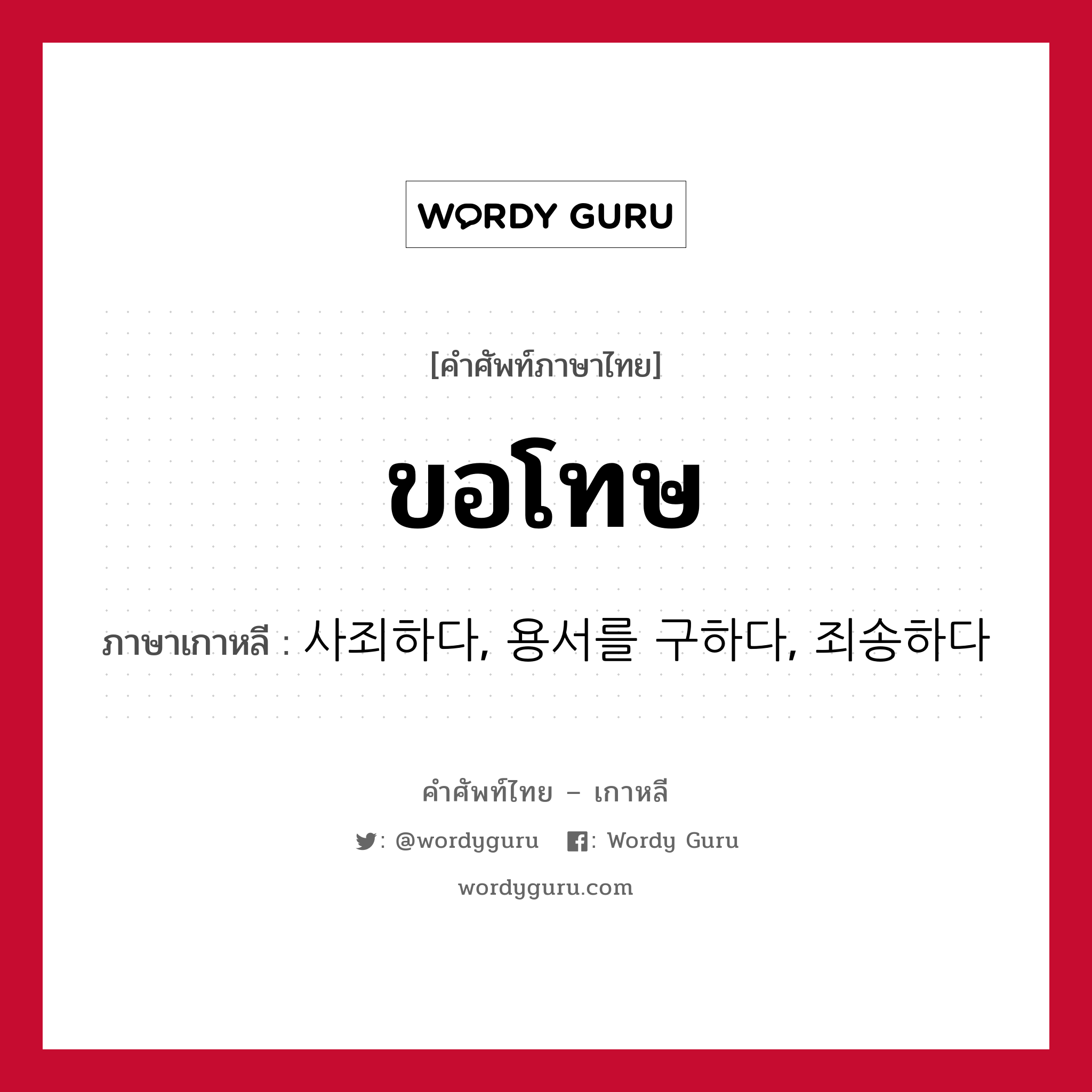 ขอโทษ ภาษาเกาหลีคืออะไร, คำศัพท์ภาษาไทย - เกาหลี ขอโทษ ภาษาเกาหลี 사죄하다, 용서를 구하다, 죄송하다