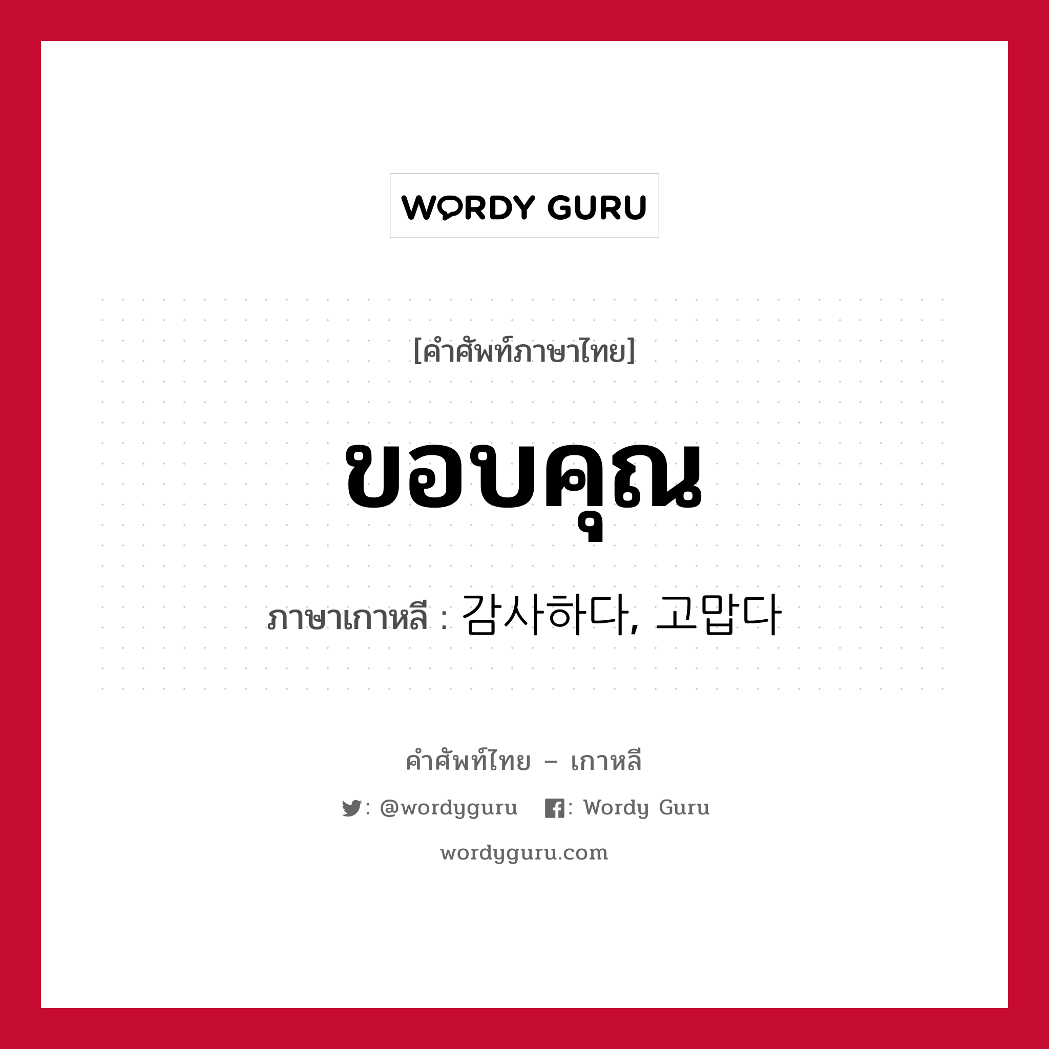 ขอบคุณ ภาษาเกาหลีคืออะไร, คำศัพท์ภาษาไทย - เกาหลี ขอบคุณ ภาษาเกาหลี 감사하다, 고맙다