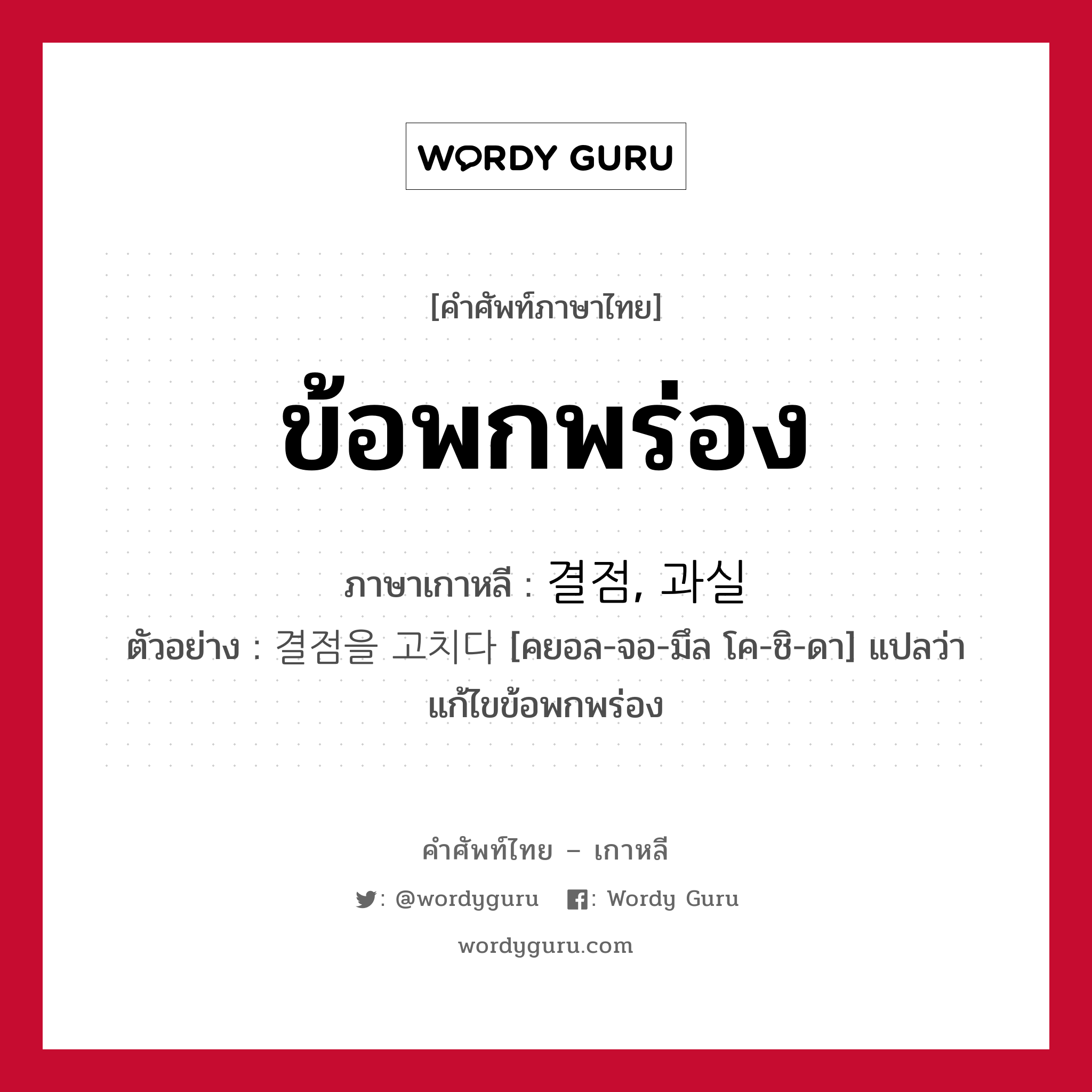 ข้อพกพร่อง ภาษาเกาหลีคืออะไร, คำศัพท์ภาษาไทย - เกาหลี ข้อพกพร่อง ภาษาเกาหลี 결점, 과실 ตัวอย่าง 결점을 고치다 [คยอล-จอ-มึล โค-ชิ-ดา] แปลว่า แก้ไขข้อพกพร่อง