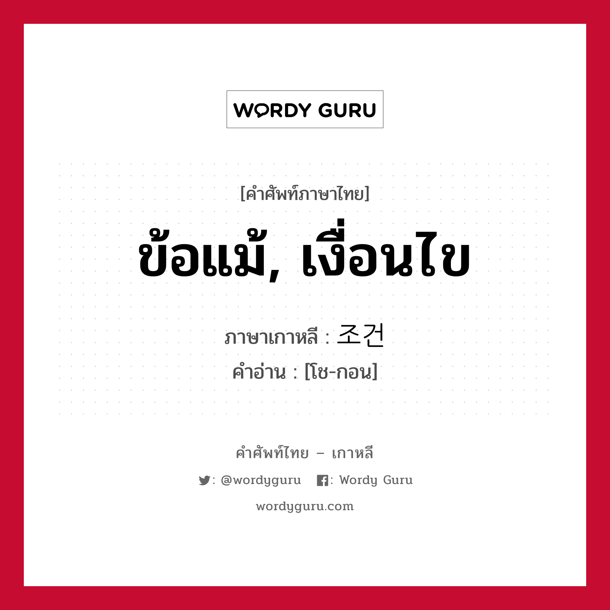 ข้อแม้, เงื่อนไข ภาษาเกาหลีคืออะไร, คำศัพท์ภาษาไทย - เกาหลี ข้อแม้, เงื่อนไข ภาษาเกาหลี 조건 คำอ่าน [โช-กอน]