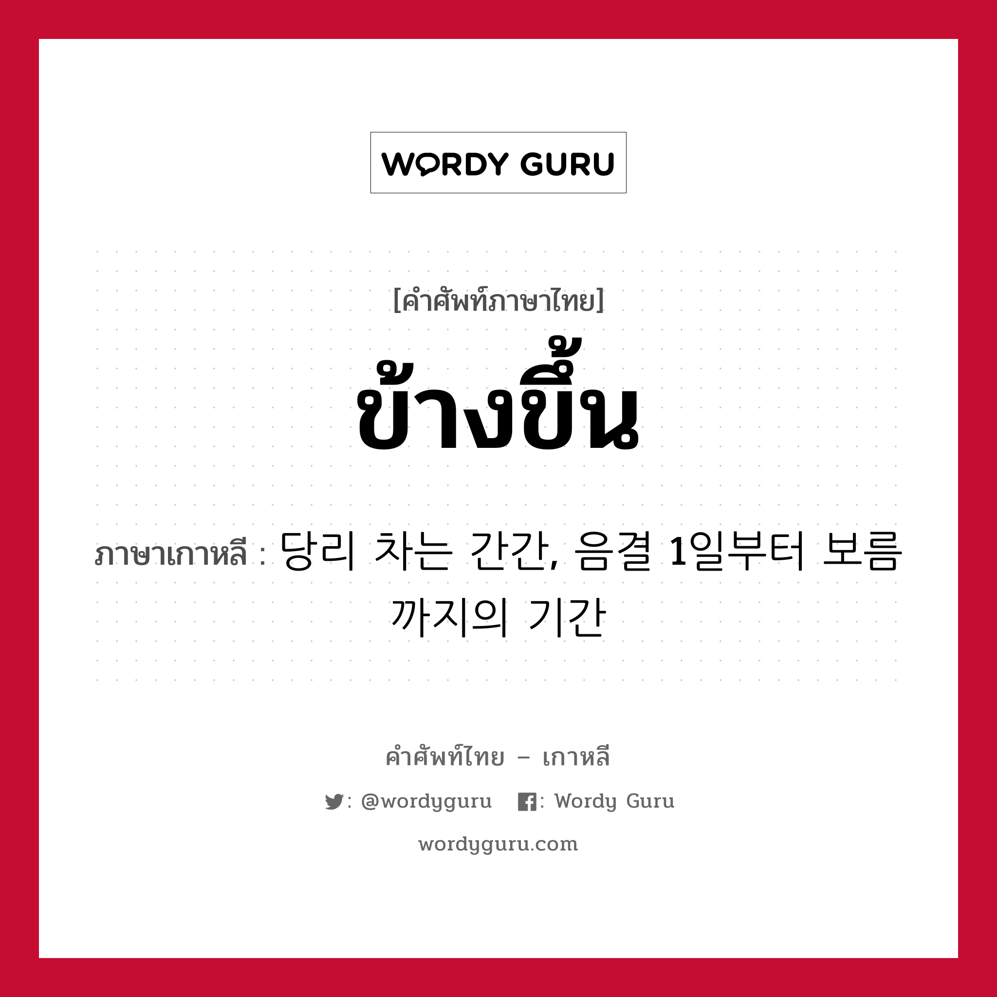 ข้างขึ้น ภาษาเกาหลีคืออะไร, คำศัพท์ภาษาไทย - เกาหลี ข้างขึ้น ภาษาเกาหลี 당리 차는 간간, 음결 1일부터 보름까지의 기간