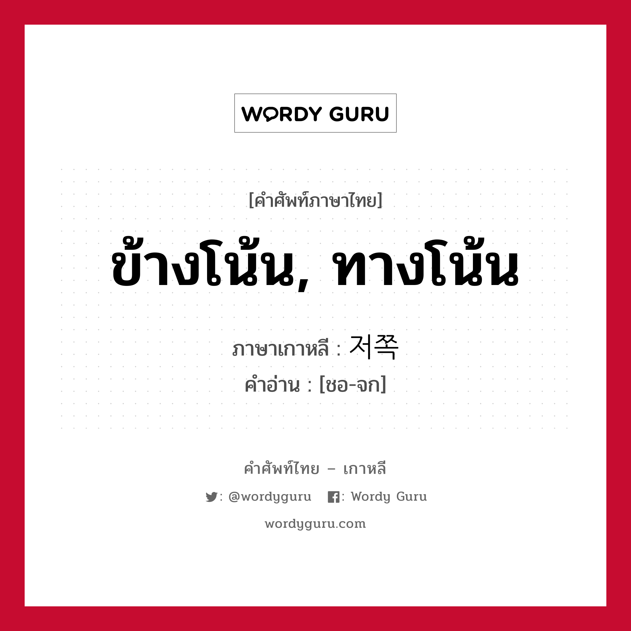 ข้างโน้น, ทางโน้น ภาษาเกาหลีคืออะไร, คำศัพท์ภาษาไทย - เกาหลี ข้างโน้น, ทางโน้น ภาษาเกาหลี 저쪽 คำอ่าน [ชอ-จก]