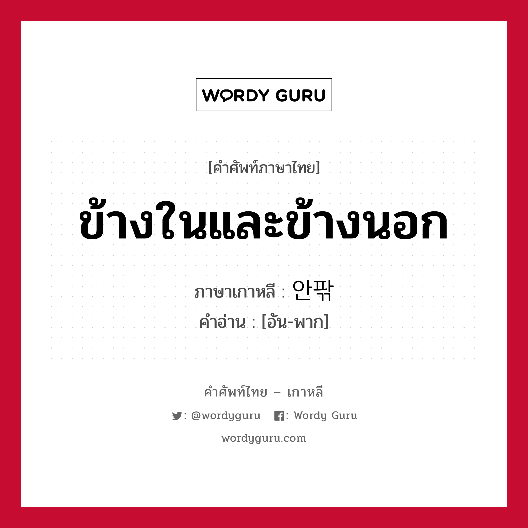 ข้างในและข้างนอก ภาษาเกาหลีคืออะไร, คำศัพท์ภาษาไทย - เกาหลี ข้างในและข้างนอก ภาษาเกาหลี 안팎 คำอ่าน [อัน-พาก]