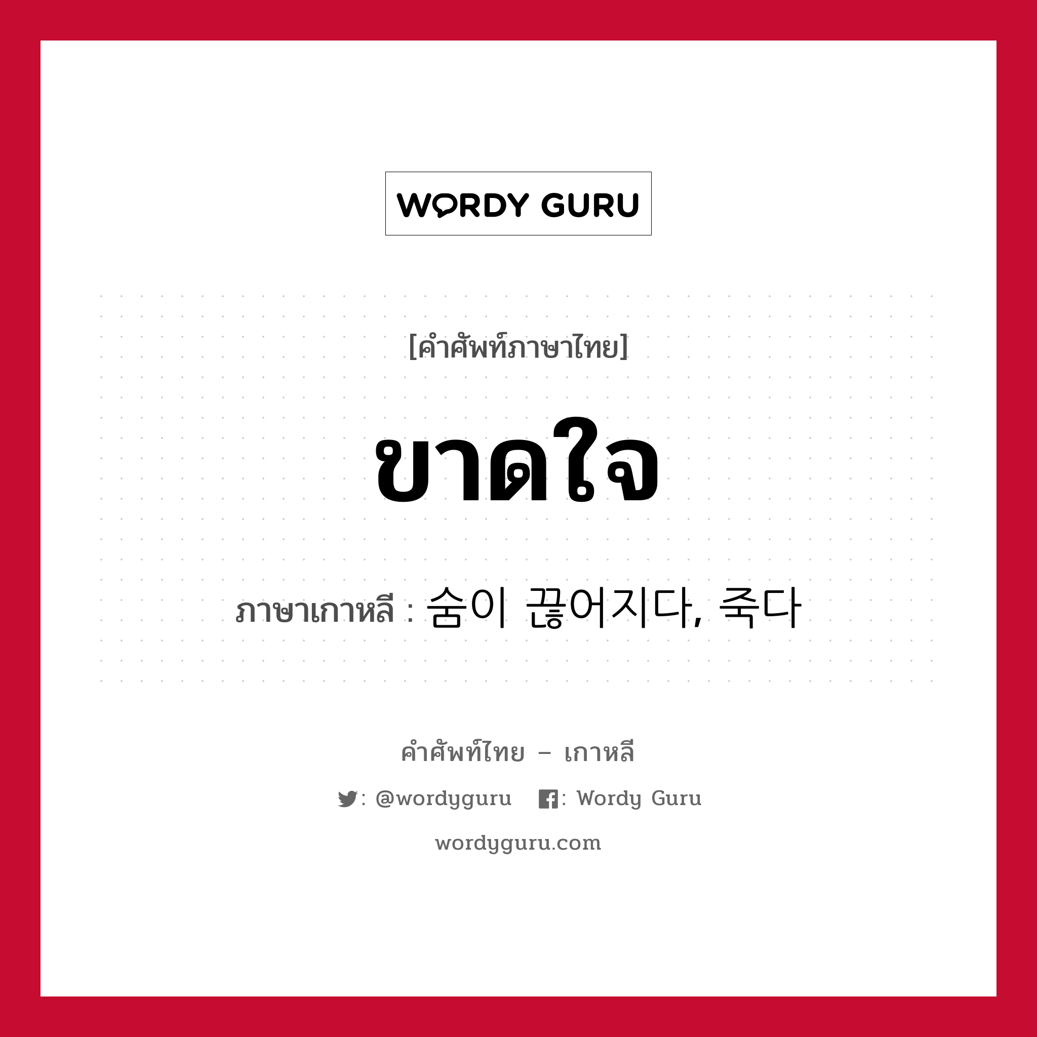 ขาดใจ ภาษาเกาหลีคืออะไร, คำศัพท์ภาษาไทย - เกาหลี ขาดใจ ภาษาเกาหลี 숨이 끊어지다, 죽다