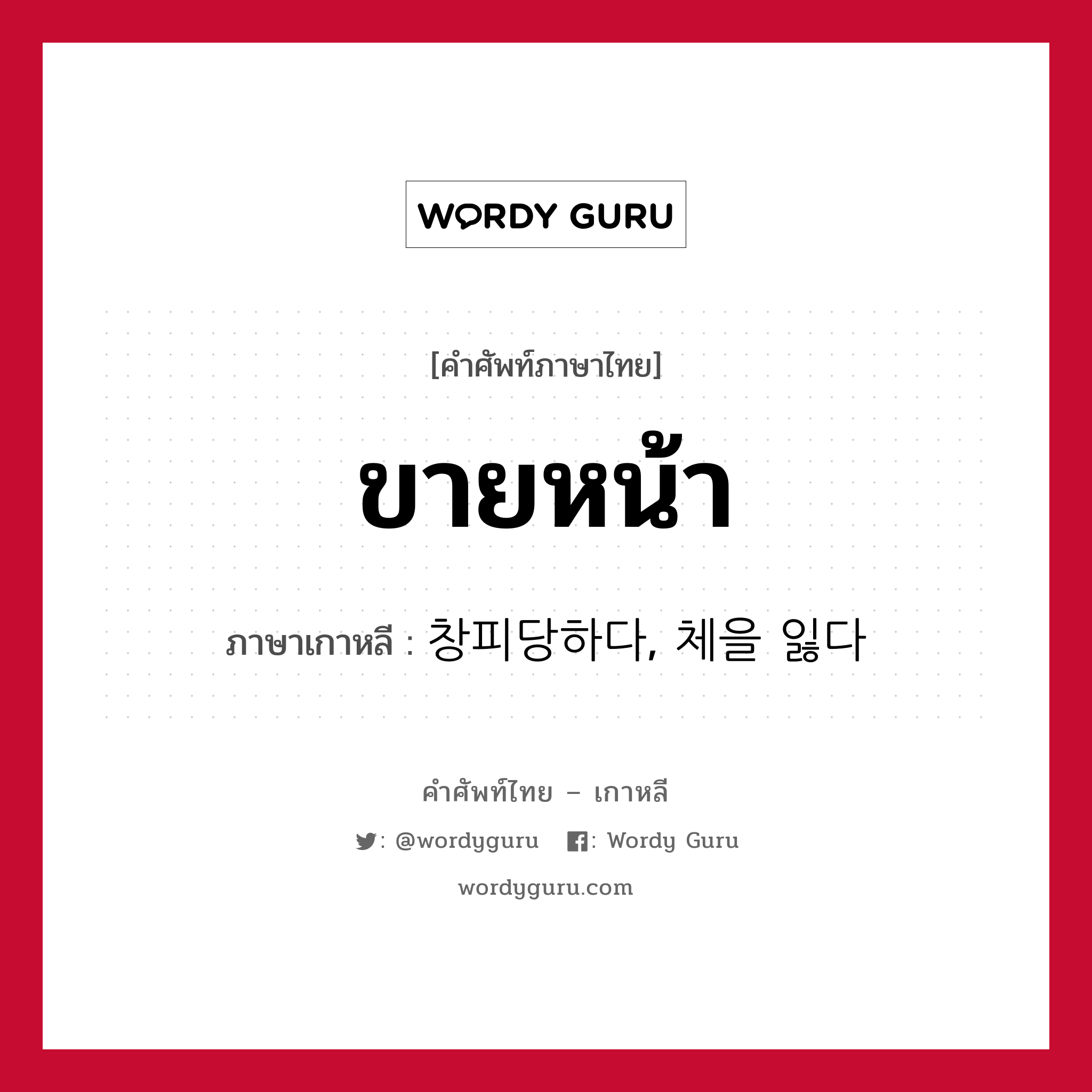 ขายหน้า ภาษาเกาหลีคืออะไร, คำศัพท์ภาษาไทย - เกาหลี ขายหน้า ภาษาเกาหลี 창피당하다, 체을 잃다