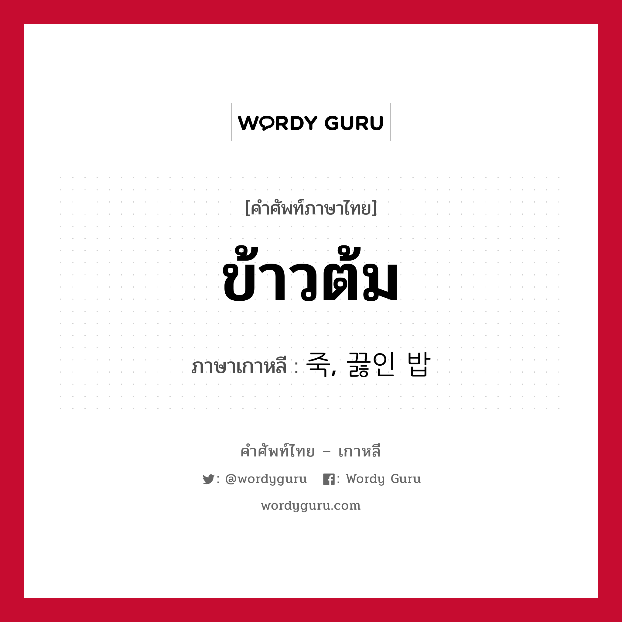 ข้าวต้ม ภาษาเกาหลีคืออะไร, คำศัพท์ภาษาไทย - เกาหลี ข้าวต้ม ภาษาเกาหลี 죽, 끓인 밥