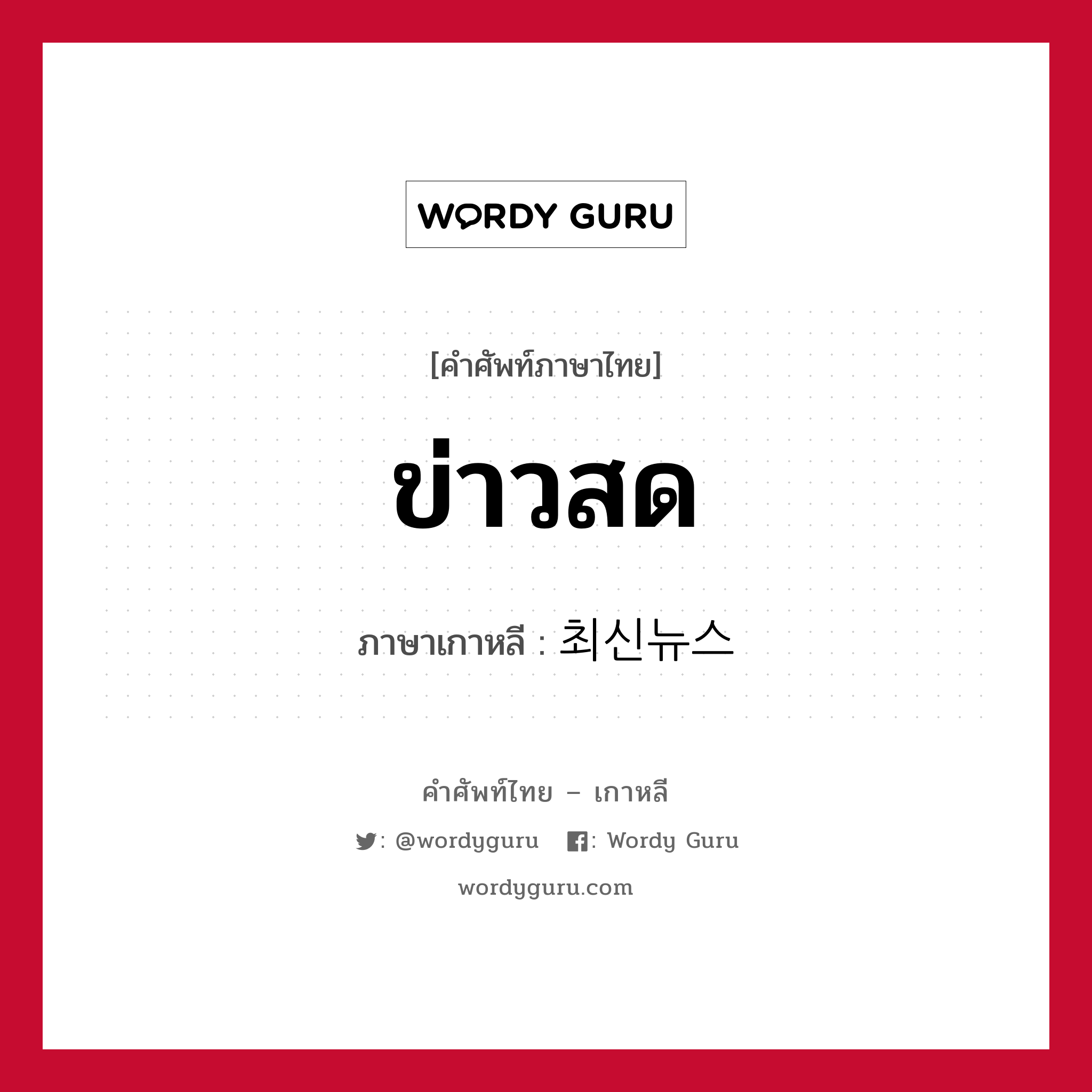 ข่าวสด ภาษาเกาหลีคืออะไร, คำศัพท์ภาษาไทย - เกาหลี ข่าวสด ภาษาเกาหลี 최신뉴스