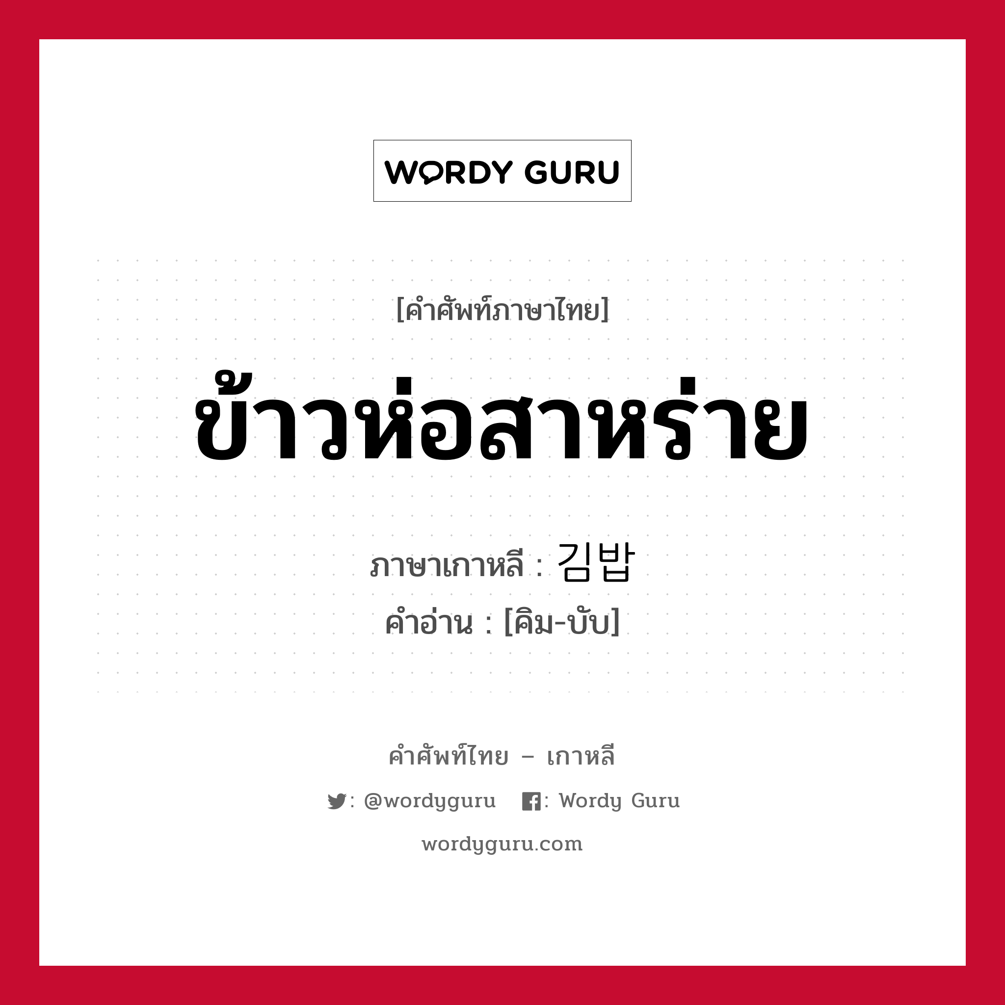 ข้าวห่อสาหร่าย ภาษาเกาหลีคืออะไร, คำศัพท์ภาษาไทย - เกาหลี ข้าวห่อสาหร่าย ภาษาเกาหลี 김밥 คำอ่าน [คิม-บับ]