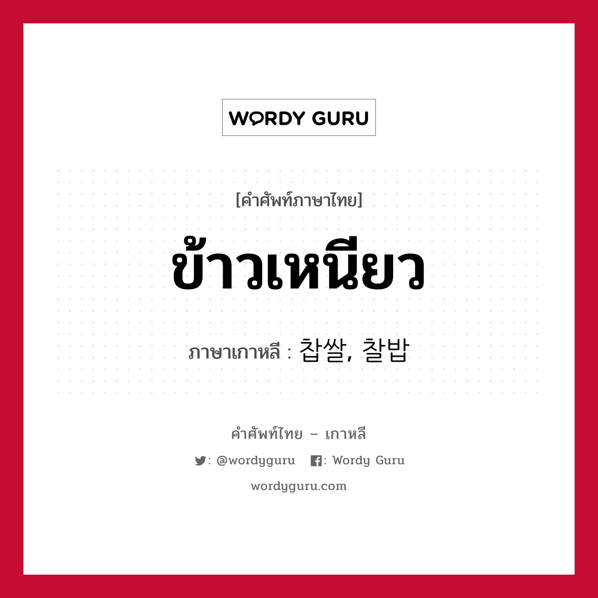 ข้าวเหนียว ภาษาเกาหลีคืออะไร, คำศัพท์ภาษาไทย - เกาหลี ข้าวเหนียว ภาษาเกาหลี 찹쌀, 찰밥