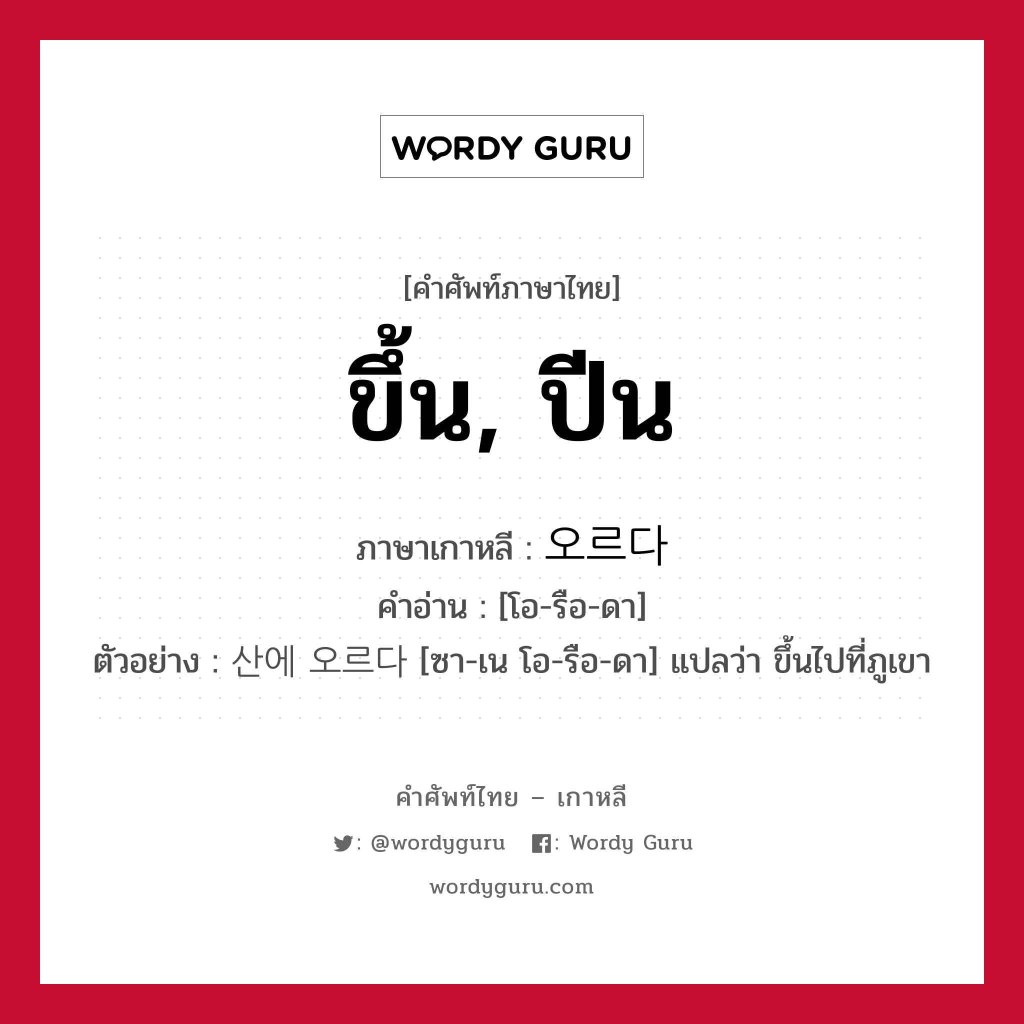 ขึ้น, ปีน ภาษาเกาหลีคืออะไร, คำศัพท์ภาษาไทย - เกาหลี ขึ้น, ปีน ภาษาเกาหลี 오르다 คำอ่าน [โอ-รือ-ดา] ตัวอย่าง 산에 오르다 [ซา-เน โอ-รือ-ดา] แปลว่า ขึ้นไปที่ภูเขา