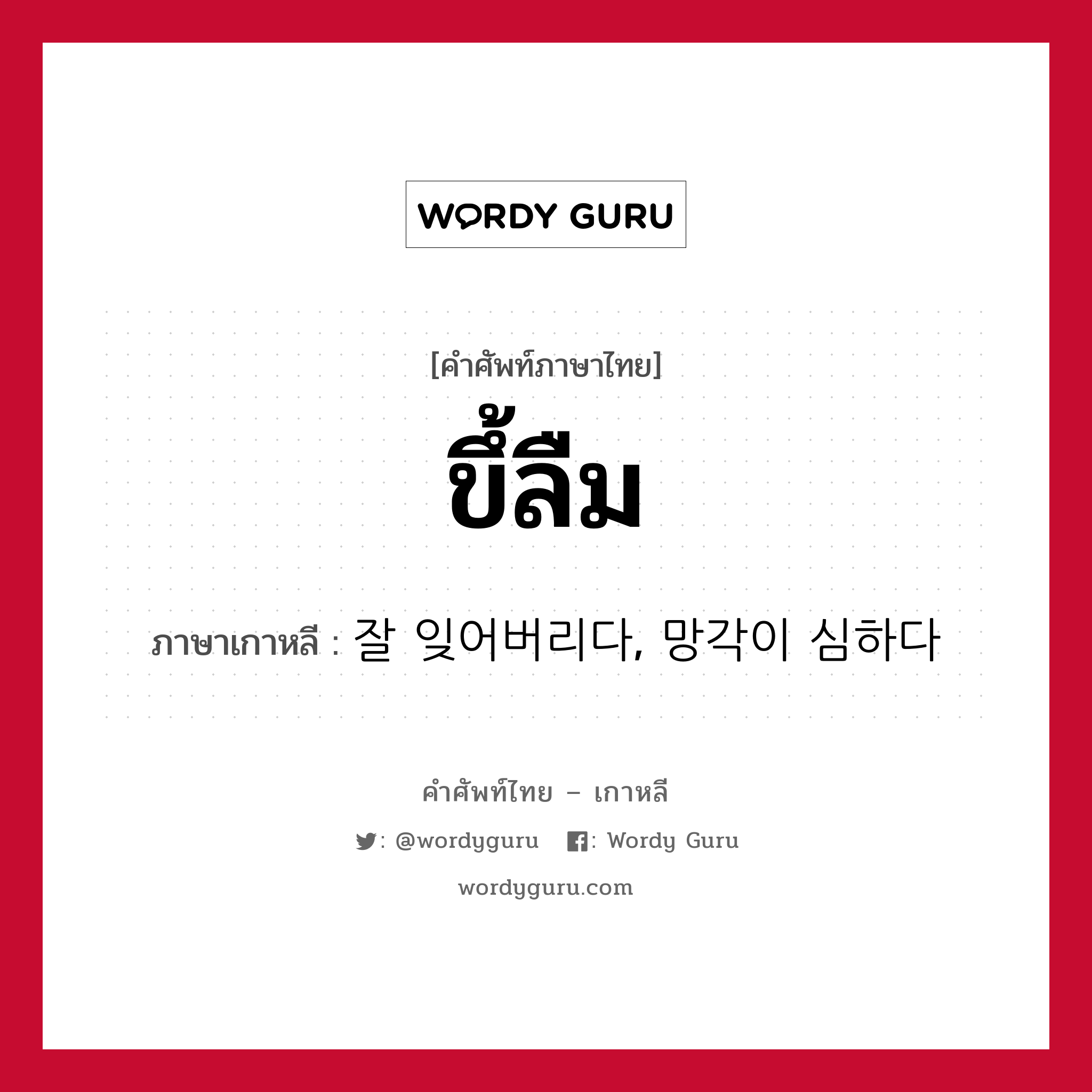 ขึ้ลืม ภาษาเกาหลีคืออะไร, คำศัพท์ภาษาไทย - เกาหลี ขึ้ลืม ภาษาเกาหลี 잘 잊어버리다, 망각이 심하다