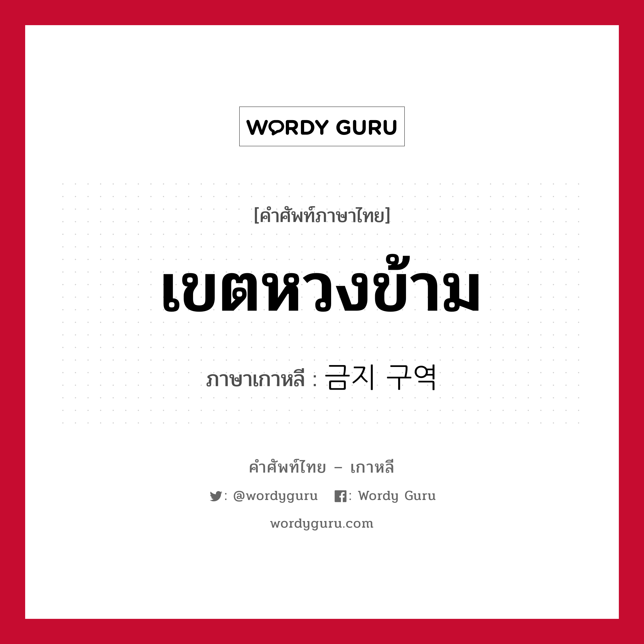 เขตหวงข้าม ภาษาเกาหลีคืออะไร, คำศัพท์ภาษาไทย - เกาหลี เขตหวงข้าม ภาษาเกาหลี 금지 구역