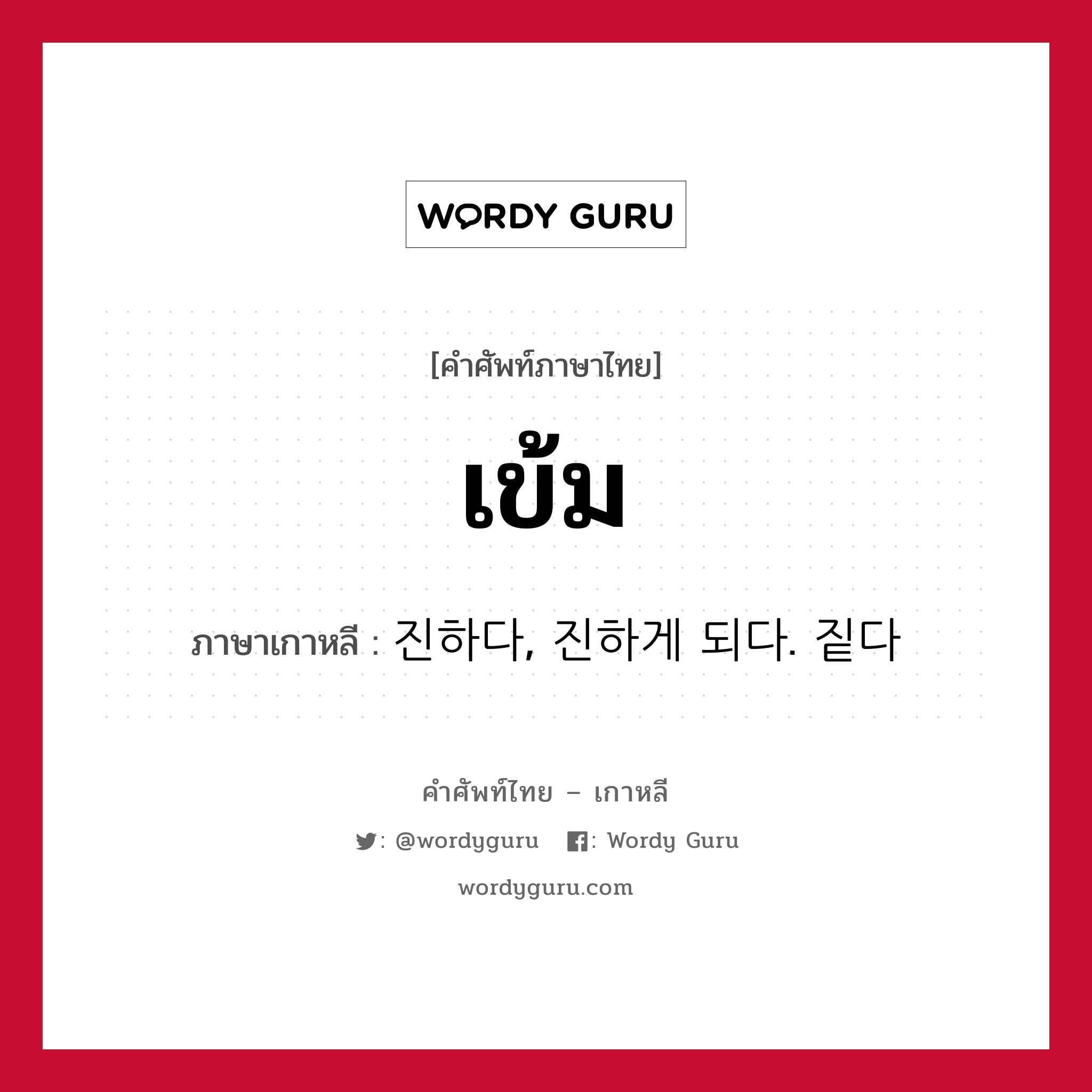 เข้ม ภาษาเกาหลีคืออะไร, คำศัพท์ภาษาไทย - เกาหลี เข้ม ภาษาเกาหลี 진하다, 진하게 되다. 짙다