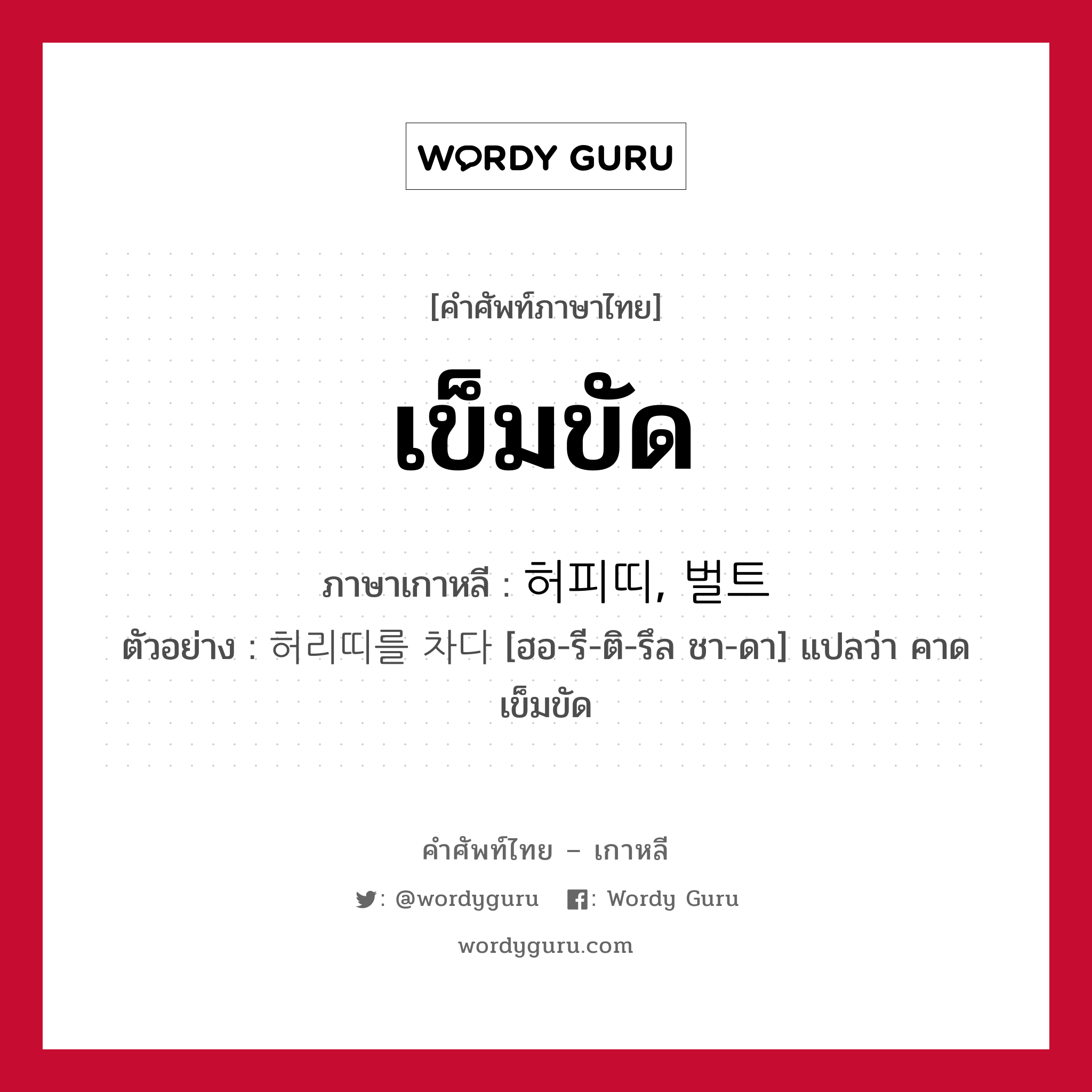 เข็มขัด ภาษาเกาหลีคืออะไร, คำศัพท์ภาษาไทย - เกาหลี เข็มขัด ภาษาเกาหลี 허피띠, 벌트 ตัวอย่าง 허리띠를 차다 [ฮอ-รี-ติ-รึล ชา-ดา] แปลว่า คาดเข็มขัด