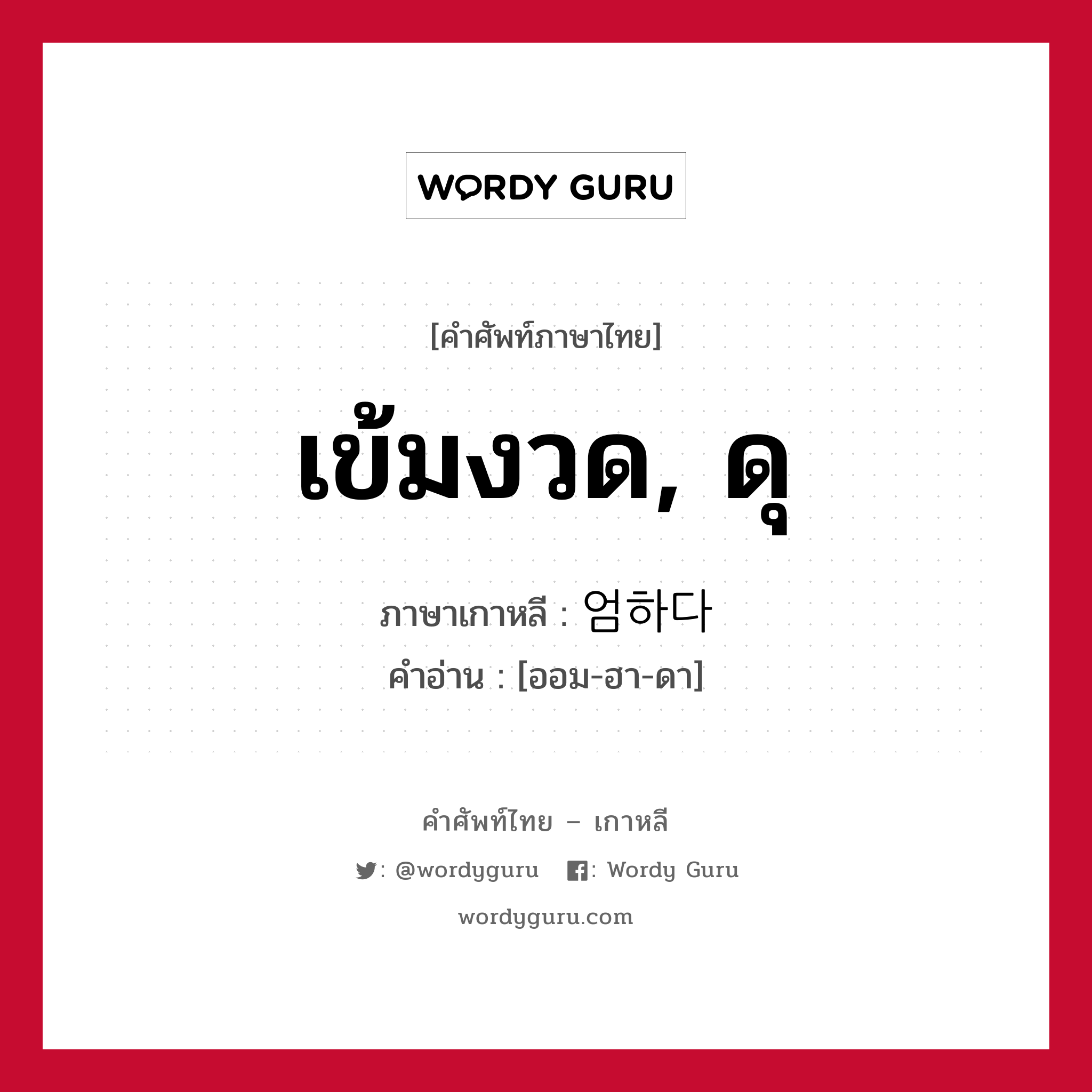 เข้มงวด, ดุ ภาษาเกาหลีคืออะไร, คำศัพท์ภาษาไทย - เกาหลี เข้มงวด, ดุ ภาษาเกาหลี 엄하다 คำอ่าน [ออม-ฮา-ดา]