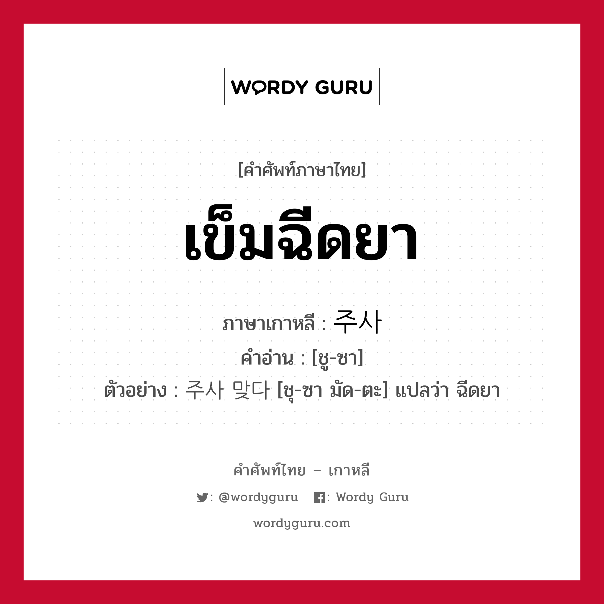 เข็มฉีดยา ภาษาเกาหลีคืออะไร, คำศัพท์ภาษาไทย - เกาหลี เข็มฉีดยา ภาษาเกาหลี 주사 คำอ่าน [ชู-ซา] ตัวอย่าง 주사 맞다 [ชุ-ซา มัด-ตะ] แปลว่า ฉีดยา