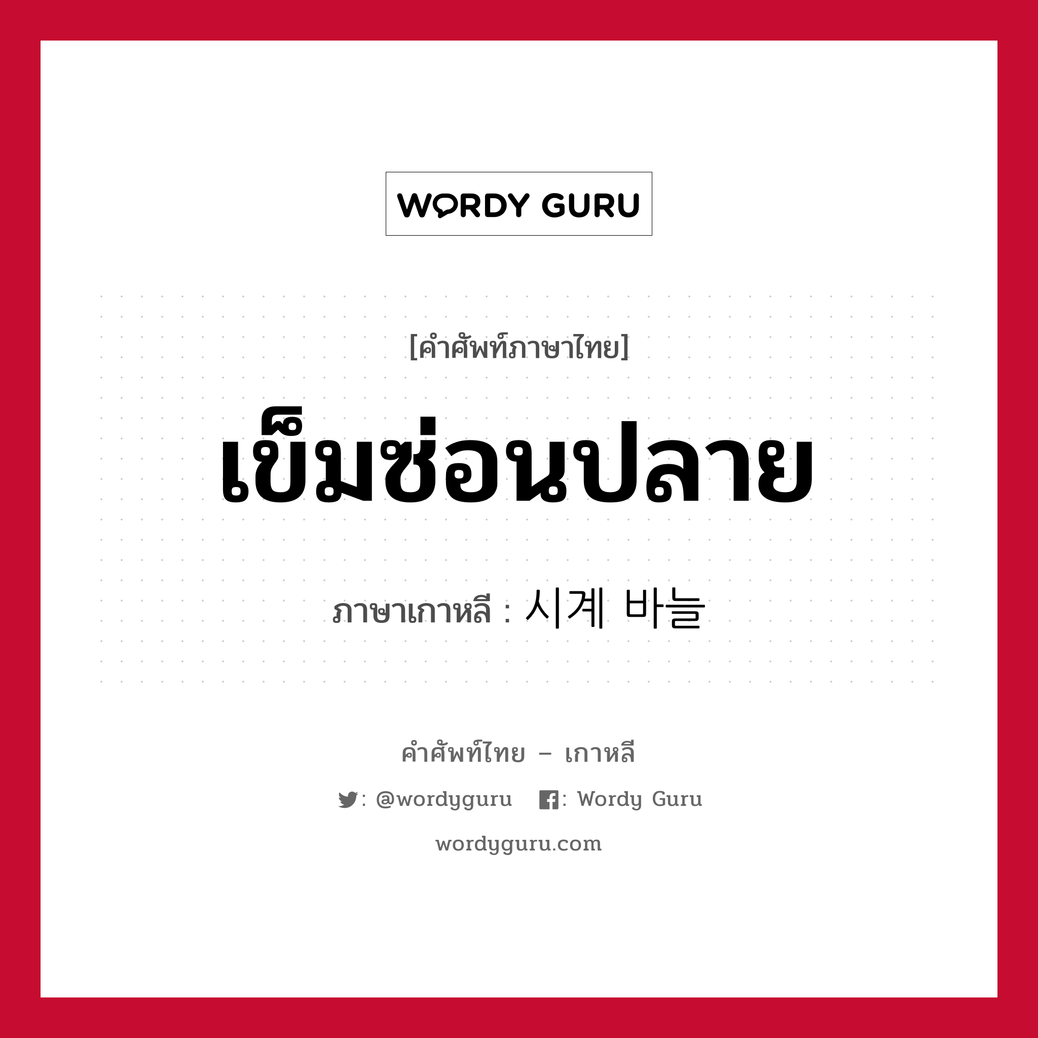 เข็มซ่อนปลาย ภาษาเกาหลีคืออะไร, คำศัพท์ภาษาไทย - เกาหลี เข็มซ่อนปลาย ภาษาเกาหลี 시계 바늘