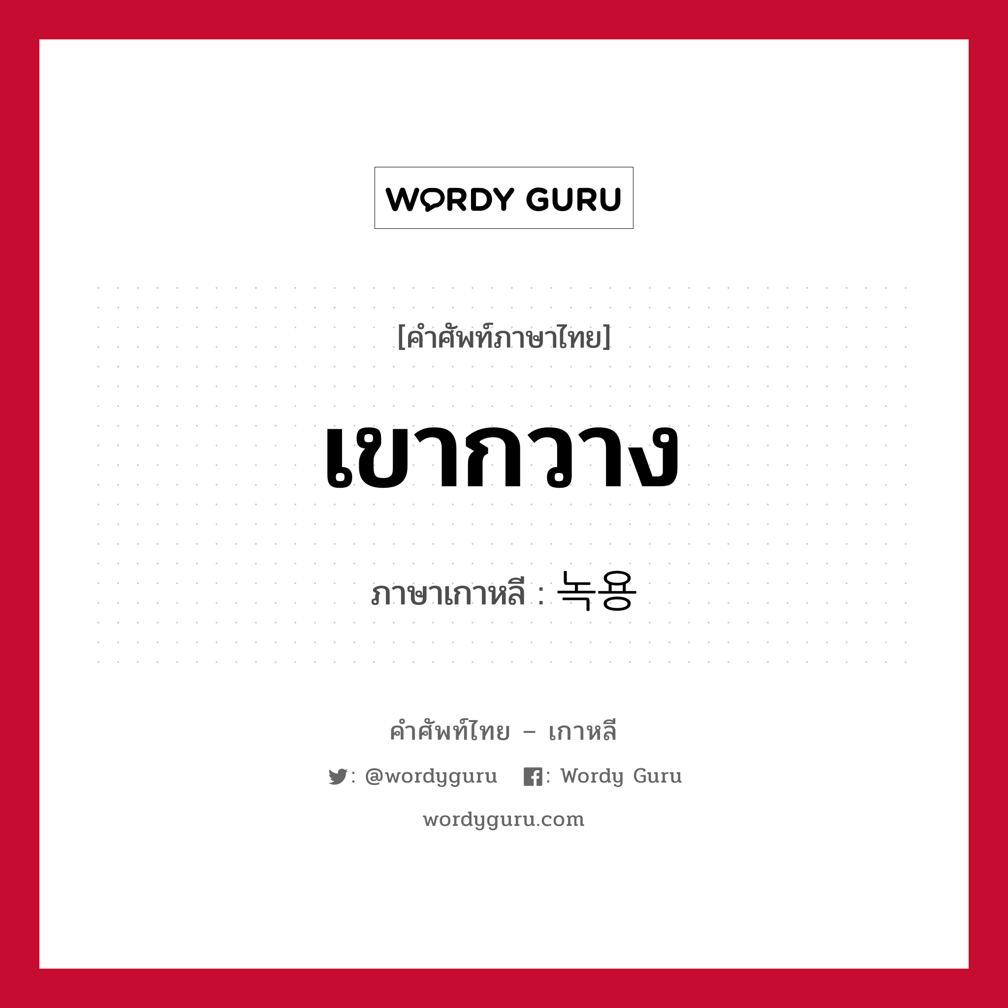 เขากวาง ภาษาเกาหลีคืออะไร, คำศัพท์ภาษาไทย - เกาหลี เขากวาง ภาษาเกาหลี 녹용