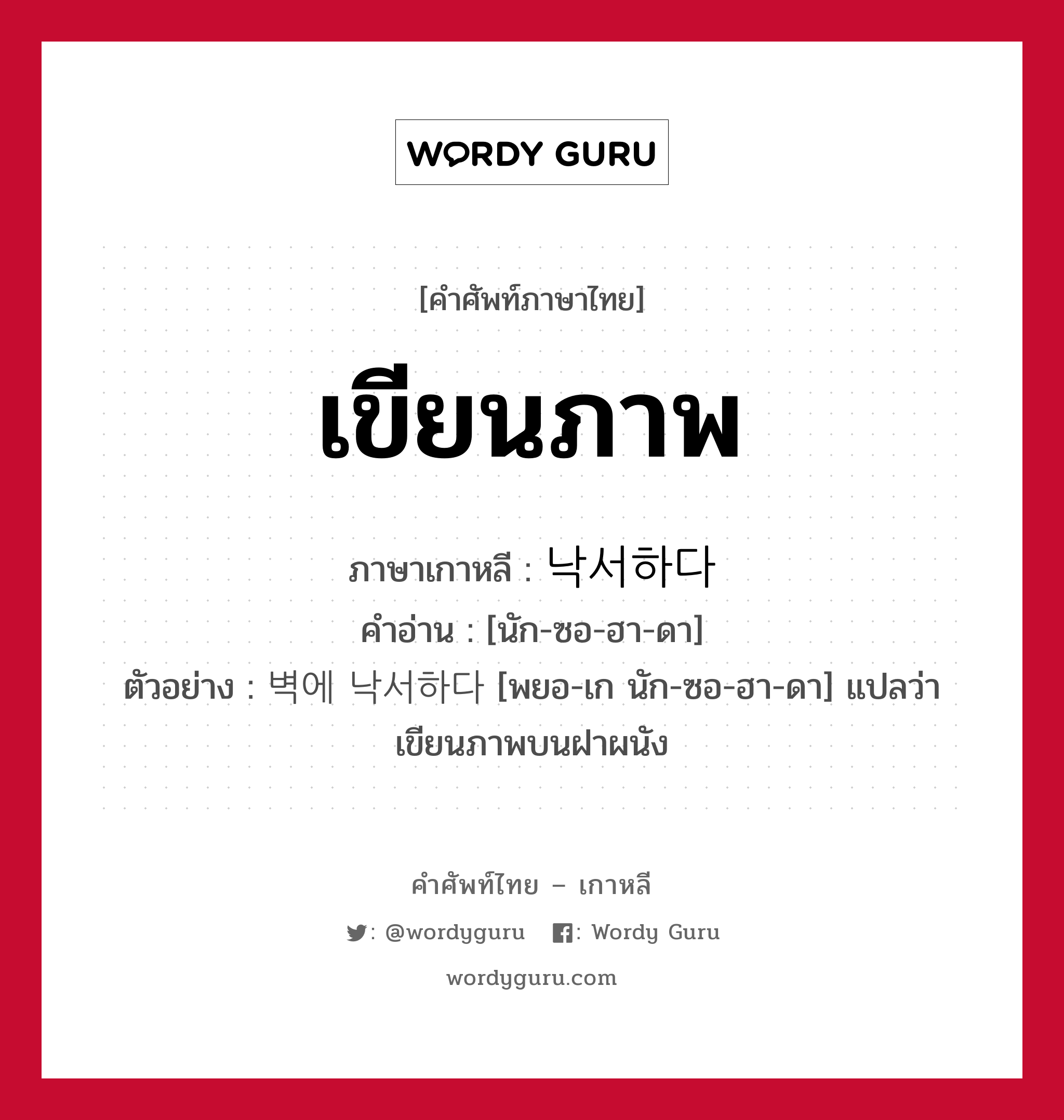 เขียนภาพ ภาษาเกาหลีคืออะไร, คำศัพท์ภาษาไทย - เกาหลี เขียนภาพ ภาษาเกาหลี 낙서하다 คำอ่าน [นัก-ซอ-ฮา-ดา] ตัวอย่าง 벽에 낙서하다 [พยอ-เก นัก-ซอ-ฮา-ดา] แปลว่า เขียนภาพบนฝาผนัง