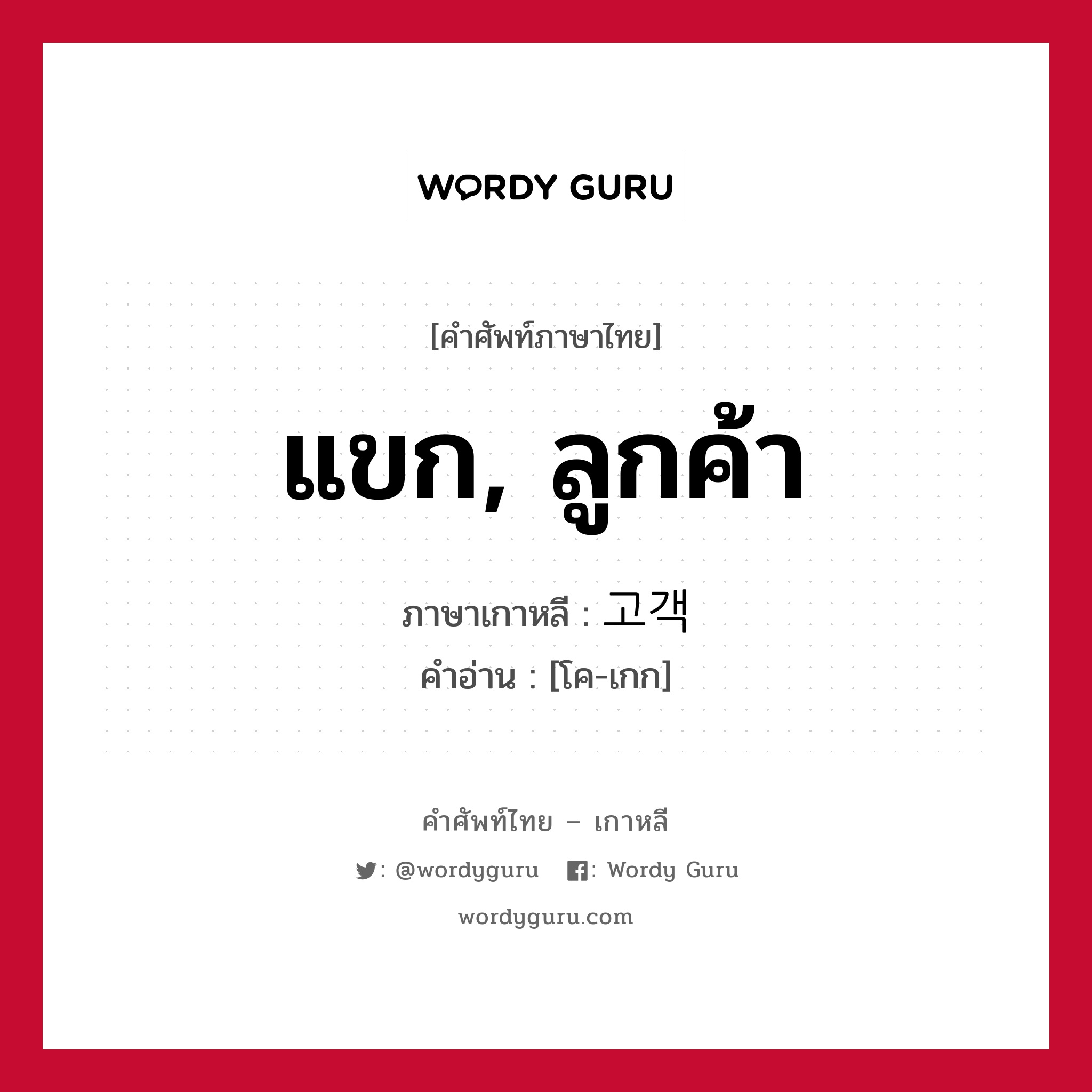 แขก, ลูกค้า ภาษาเกาหลีคืออะไร, คำศัพท์ภาษาไทย - เกาหลี แขก, ลูกค้า ภาษาเกาหลี 고객 คำอ่าน [โค-เกก]