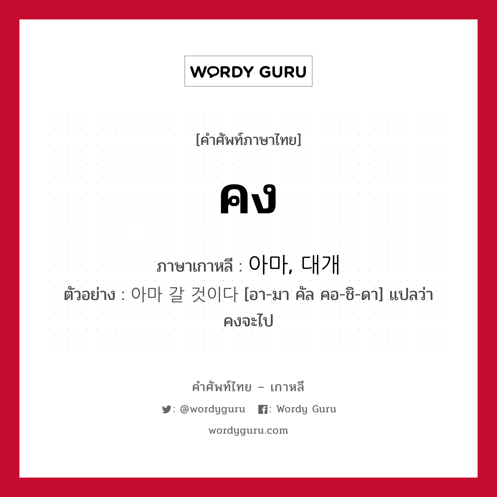 คง ภาษาเกาหลีคืออะไร, คำศัพท์ภาษาไทย - เกาหลี คง ภาษาเกาหลี 아마, 대개 ตัวอย่าง 아마 갈 것이다 [อา-มา คัล คอ-ชิ-ดา] แปลว่า คงจะไป