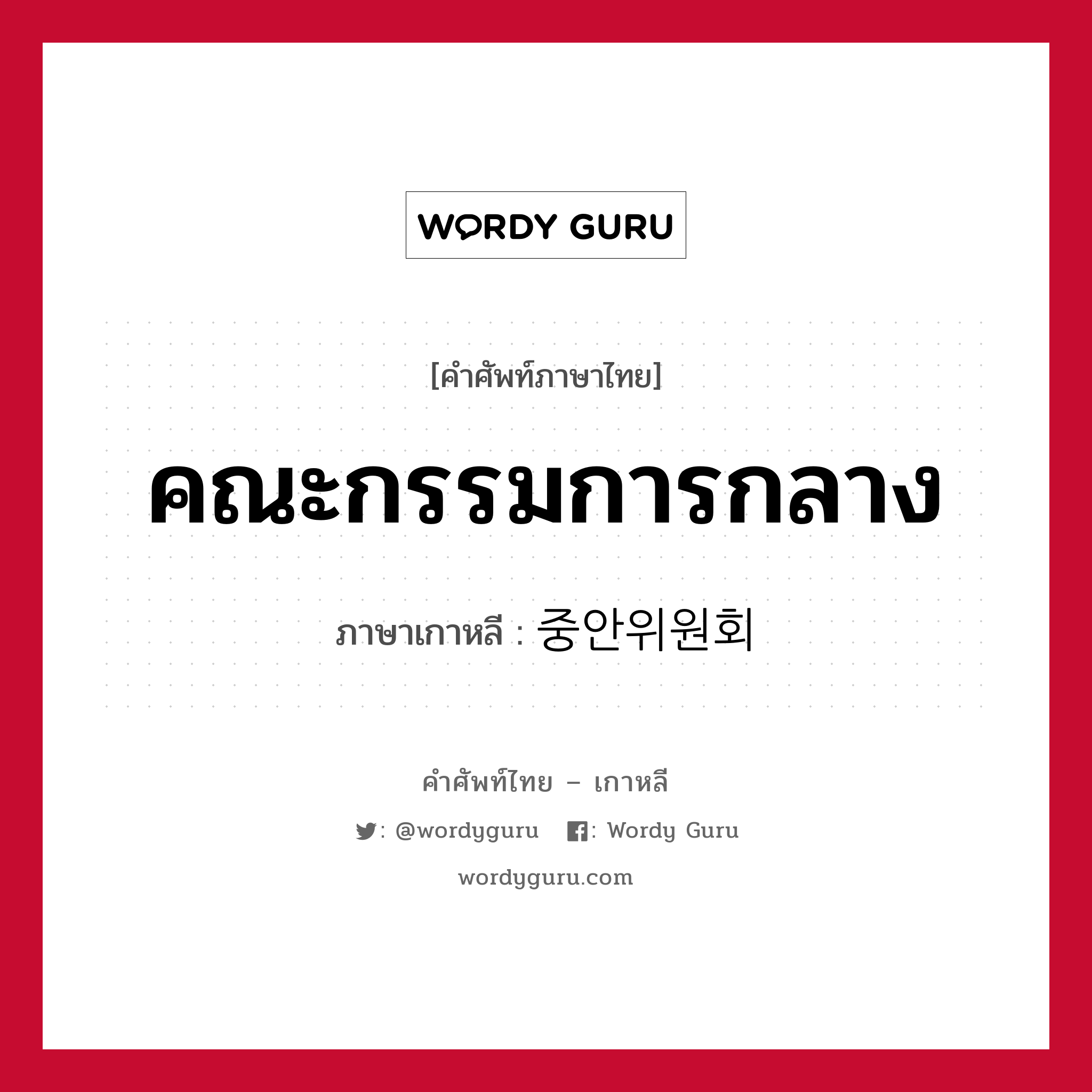 คณะกรรมการกลาง ภาษาเกาหลีคืออะไร, คำศัพท์ภาษาไทย - เกาหลี คณะกรรมการกลาง ภาษาเกาหลี 중안위원회