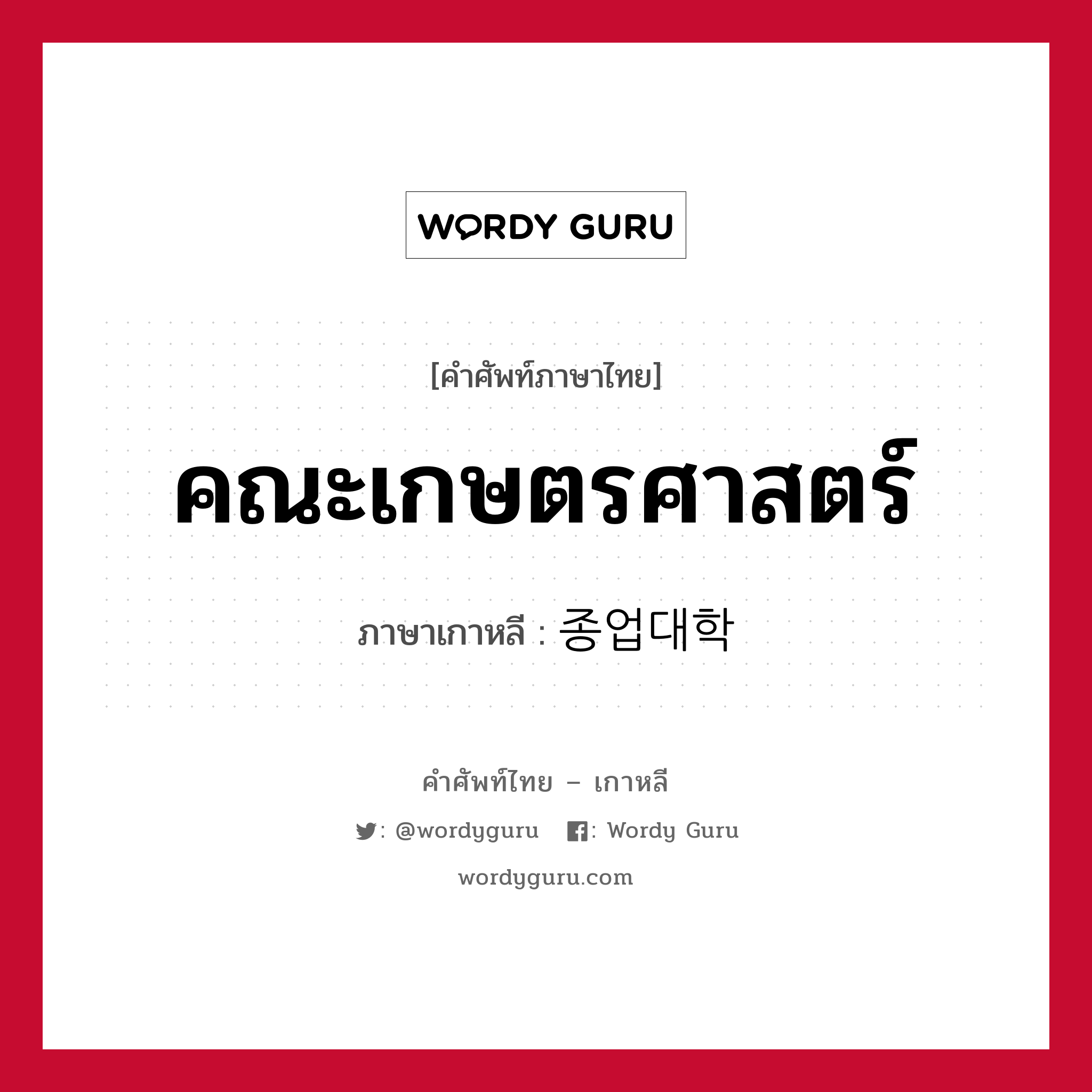 คณะเกษตรศาสตร์ ภาษาเกาหลีคืออะไร, คำศัพท์ภาษาไทย - เกาหลี คณะเกษตรศาสตร์ ภาษาเกาหลี 종업대학