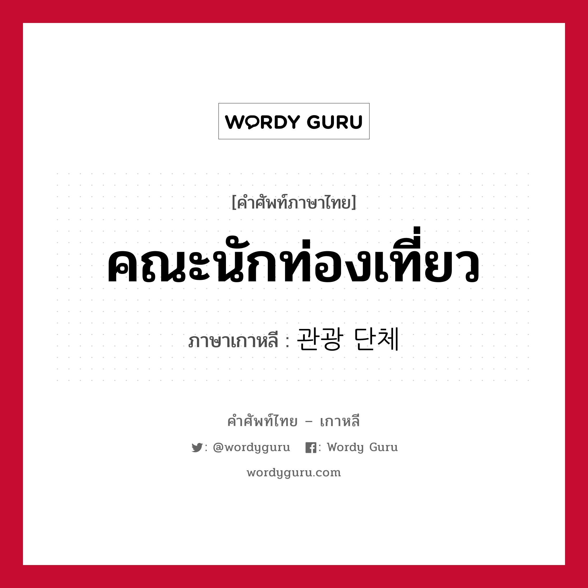 คณะนักท่องเที่ยว ภาษาเกาหลีคืออะไร, คำศัพท์ภาษาไทย - เกาหลี คณะนักท่องเที่ยว ภาษาเกาหลี 관광 단체