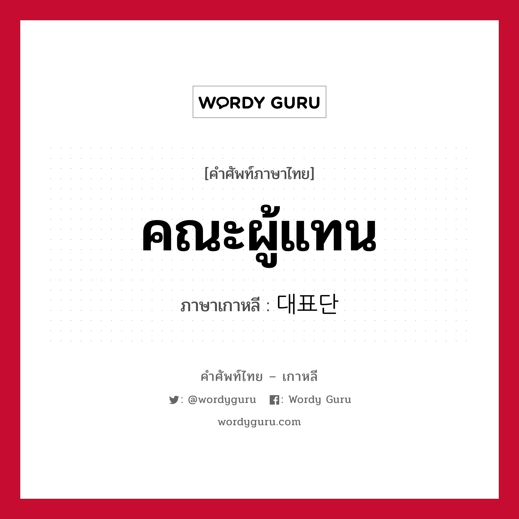 คณะผู้แทน ภาษาเกาหลีคืออะไร, คำศัพท์ภาษาไทย - เกาหลี คณะผู้แทน ภาษาเกาหลี 대표단